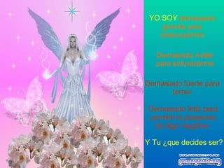 YO SOY   demasiado grande para preocuparme Demasiado noble para enfurecerme Demasiado fuerte para temer Demasiado feliz para permitir la presencia de algo negativo   Y Tu ¿que decides ser? 
