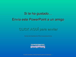 Si te ha gustado… Envía este PowerPoint a un amigo CLICK AQUÍ para enviar Muchas más Presentaciones PPS en www.powerpoints.org Si quieres suscribirte y recibir powerpoints gratis en tu email pulsa  aquí 