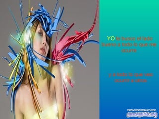 YO   le busco el lado bueno a todo lo que me ocurre y a todo lo que veo ocurrir a otros 