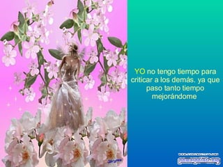 YO   no tengo tiempo para criticar a los demás. ya que paso tanto tiempo mejorándome   