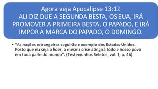 • “As nações estrangeiras seguirão o exemplo dos Estados Unidos.
Posto que ela seja a líder, a mesma crise atingirá todo o nosso povo
em toda parte do mundo”. (Testemunhos Seletos, vol. 3, p. 46).
 