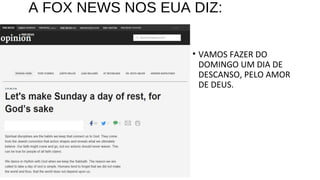 A FOX NEWS NOS EUA DIZ:
• VAMOS FAZER DO
DOMINGO UM DIA DE
DESCANSO, PELO AMOR
DE DEUS.
 