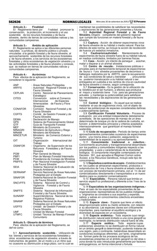 Miércoles 30 de setiembre de 2015 / El Peruano562636 NORMAS LEGALES
Artículo 2.- Finalidad
El Reglamento tiene por f nalidad promover la
conservación, la protección, el incremento y el uso
sostenible de los recursos forestales y de fauna
silvestre, dentro de tierras de comunidades nativas y las
comunidades campesinas.
Artículo 3.- Ámbito de aplicación
El Reglamento se aplica a las diferentes personas
naturales o jurídicas, de derecho público o privado,
vinculadas a la gestión forestal y de fauna silvestre, al
aprovechamiento sostenible de los recursos forestales
y de fauna silvestre, a los servicios de los ecosistemas
forestales y otros ecosistemas de vegetación silvestre y a
las actividades forestales y de fauna silvestre y conexas,
que se realicen en tierras de comunidades nativas y
comunidades campesinas.
Artículo 4.- Acrónimos
Para efectos de la aplicación del Reglamento, se
consideran lo siguiente:
ANP : Áreas Naturales Protegidas
ARFFS : Autoridad Regional Forestal y de
Fauna Silvestre.
CEPLAN : Centro Nacional de Planeamiento
Estratégico
CITES : Convención sobre el Comercio
Internacional de Especies
Amenazadas de Fauna y Flora
Silvestres
CONAFOR : Comisión Nacional Forestal y de
Fauna Silvestre
CGFFS : Comité de Gestión Forestal y de
Fauna Silvestre
DEMA : Declaración de Manejo
GPS : Sistema de Posicionamiento Global
GTF : Guía de Transporte Forestal
MEF : Ministerio de Economía
MINAGRI : Ministerio de Agricultura y Riego
MINAM : Ministerio del Ambiente
MINCETUR : Ministerio de Comercio Exterior y
Turismo
OIT : Organización Internacional del
Trabajo
OSINFOR : Organismo de Supervisión de los
Recursos Forestales y de Fauna
Silvestre
PGM : Plan General de Manejo
PMFI : Plan de Manejo Forestal Intermedio
PCM : Presidencia de Consejo de Ministros
PNIFFS : Plan Nacional Investigación Forestal
y de Fauna Silvestre
SEIA : Sistema Nacional de Evaluación de
Impacto Ambiental
SERNANP : Servicio Nacional de Áreas Naturales
Protegidas por el Estado
SINAFOR : Sistema Nacional de Gestión Forestal
y de Fauna Silvestre
SNCVFFS : Sistema Nacional de Control y
Vigilancia Forestal y de Fauna
Silvestre
SNIFFS : Sistema Nacional de Información
Forestal y de Fauna Silvestre.
SUNARP : Superintendencia Nacional de los
Registros Públicos
SINANP : Sistema Nacional de Áreas Naturales
Protegidas por el Estado
UGFFS : Unidad de Gestión Forestal y de
Fauna Silvestre.
UMF : Unidad de Manejo Forestal
UTMFC : Unidad Técnica de Manejo Forestal
Comunitario
Artículo 5.- Glosario de términos
Para efectos de la aplicación del Reglamento, se
def ne como:
5.1 Aprovechamiento sostenible.- Utilización de
los bienes y servicios de los ecosistemas forestales y
otros ecosistemas de vegetación silvestre, a través de
instrumentos de gestión, de un modo y a un ritmo que
no ocasione su disminución a largo plazo, con lo cual se
mantienen las posibilidades de satisfacer las necesidades
y aspiraciones de las generaciones presentes y futuras.
5.2 Autoridad Regional Forestal y de Fauna
Silvestre.-Órgano competente del gobierno regional
que cumple las funciones en materia forestal y de fauna
silvestre.
5.3 Captura.- Acción de obtener especímenes vivos
de fauna silvestre de su hábitat o medio natural. Para los
efectos de esta norma, se incluye la acción de recolección
de huevos y/o estadíos inmaduros.
5.4 Cautiverio/cautividad.- Mantenimiento de
especímenes de fauna silvestre fuera de su hábitat natural,
en medios controlados, limitados por barreras físicas.
5.5 Caza.- Acción y/o intento de perseguir , acechar,
matar o disparar a un animal silvestre.
5.6 Centro de rescate.- Instalaciones públicas o
privadas para el mantenimiento temporal de especímenes
de fauna o f ora silvestre provenientes de decomisos o
hallazgos realizados por la ARFFS, para la recuperación
de sus condiciones de salud y bienestar , procurando
su posterior translocación a su hábitat natural o ser
entregados en custodia a los centros de cría en cautividad
de fauna silvestre o viveros, según corresponda.
5.7 Conservación.- Es la gestión de la utilización de
la biósfera por el ser humano, a efectos que produzca
el mayor y sostenido bene f cio para las generaciones
actuales y mantenga su potencialidad para satisfacer
las necesidades y las aspiraciones de las generaciones
futuras.
5.8 Control biológico.- Es aquel que se realiza
mediante el uso de organismos vivos, con el objeto de
reducir las poblaciones de especies consideradas dañinas
o potencialmente dañinas.
5.9 Certiﬁcación Forestal Voluntaria.- Proceso de
evaluación, por una entidad independiente debidamente
acreditada, de las operaciones de manejo de un área
determinada de bosque y/o de la cadena de custodia, en
función a determinados principios y criterios aceptados
internacionalmente que garantizan el manejo forestal
sostenible.
5.10 Ciclo de recuperación.- Periodo de tiempo entre
aprovechamientos comerciales sucesivos de especímenes
dentro una misma área o población, asegurando la
sostenibilidad de la especie y su aprovechamiento.
5.11 Conocimiento tradicional o colectivo.-
Conocimiento acumulado y transgeneracional desarrollado
por los pueblos y comunidades indígenas respecto a las
propiedades y usos y características de la diversidad
biológica. El componente intangible contemplado en la
Decisión 391, que aprueba el Régimen Común sobre
Acceso a los Recursos Genéticos, incluye este tipo de
conocimiento.
5.12Depósitosocentrosdeacopio.-Establecimientos
en los cuales se almacenan especímenes, productos o
subproductos de f ora o fauna silvestre al estado natural o
con proceso de transformación primaria, con el f n de ser
comercializados directamente o transportados a un nuevo
destino para su posterior comercialización.
5.13 Especialista.- Persona natural que brinda un
servicio específ co profesional y diferente a los f nes de la
regencia.
5.14 Especialista de las organizaciones indígenas.-
Para el caso de los especialistas provenientes de las
organizaciones representativas de los pueblos indígenas
u originarios se considera a sus expertos y expertas,
sabios y sabias en conocimientos colectivos ancestrales
y tradicionales.
5.15 Especie clave.- Especie que tiene un efecto
desproporcionado sobre su medio ambiente, con relación
a su abundancia. Las especies claves son críticamente
importantes para mantener el equilibrio ecológico y la
diversidad de especies en un ecosistema.
5.16 Especie endémica.- Toda especie cuyo rango
de distribución natural está limitado a una zona geográf ca
restringida, no teniendo distribución natural fuera de ella.
5.17 Especie exótica.- Toda especie cuyas
poblaciones silvestres no se distribuyen en forma natural
en un ámbito geográf co determinado, pudiendo tratarse de
una región, país o continente, habiéndose desarrollado en
condiciones ecológicas diferentes; por tanto, originalmente
no forman parte de los procesos ecológicos de los
ecosistemas presentes en el ámbito geográf co del área o
zona donde ha sido introducida generalmente por factores
antropogénicos, en forma intencional o fortuita.
 