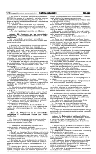 El Peruano / Miércoles 30 de setiembre de 2015 562641NORMAS LEGALES
c. No f gurar en el Registro Nacional de Infractores del
SERFOR con sanción de inhabilitación, por haber incurrido
en infracciones consideradas muy graves; la misma es
aplicable además al representante legal y a los integrantes
de la junta directiva.
d. No haber sido titular de algún título habilitante
caducado en un plazo máximo de un año anterior a la
presentación de la solicitud para el otorgamiento del título
habilitante.
e. No estar impedido para contratar con el Estado.
Artículo 28.- Derechos de las comunidades
campesinas y comunidades nativas titulares de títulos
habilitantes
Las comunidades campesinas y comunidades
nativas, al ser titulares del título habilitante, acceden a los
siguientes derechos:
a. Aprovechar sosteniblemente los recursos forestales
y de fauna silvestre materia del título otorgado, sin
perjuicio del desarrollo de actividades complementarias
compatibles con la zoni f cación y el ordenamiento del
área, directamente o a través de terceros, de acuerdo con
el plan de manejo que apruebe la autoridad competente. El
tercero es responsable solidario.
b. Acceder a los bene f cios de los mecanismos de
retribución por servicios ecosistémicos, de acuerdo a lo
establecido en la normativa sobre la materia.
c.Acceder a los mecanismos de promoción e incentivos
que se establezcan para el fomento de la actividad forestal
y de fauna silvestre y especialmente aquellas para
comunidades.
d. Usufructuar los frutos, productos y sub productos,
obtenidos legalmente como resultado del ejercicio del
título habilitante.
e. Vender o entregar en garantía los frutos, productos o
subproductos presentes o futuros, que se encuentren en el
plan de manejo aprobado.
f. Integrar los CGFFS.
g. Solicitar la suspensión de derechos y obligaciones,
por motivos de caso fortuito o fuerza mayor , cuyas
condiciones y plazos se regulan mediante los lineamientos
aprobados por el SERFOR y se incluyen en cada título
habilitante.
h. Constituir garantías reales sobre los títulos
habilitantes, de acuerdo con las disposiciones que apruebe
el SERFOR.
i. Requerir una compensación a toda persona natural
o jurídica que sin contar con el consentimiento del Estado
o de la comunidad, o de ambos, según corresponda,
afecten los recursos existentes en el plan de manejo.
La compensación procede solamente cuando el plan de
manejo haya sido aprobado antes de ocurrir la afectación.
j. Establecer servidumbres, de acuerdo a la
normatividad correspondiente.
k. Participar en el desarrollo de las actividades de
control, supervisión y f scalización u otras diligencias que
realicen las autoridades competentes respecto del título
habilitante.
Artículo 29.- Obligaciones de las comunidades
campesinas o comunidades nativas con títulos
habilitantes
29.1 Las comunidades campesinas o comunidades
nativas a las que se les ha otorgado título habilitante,
asumen las siguientes obligaciones:
a. Presentar el plan de manejo y cumplir con su
implementación, luego de ser aprobado.
b. Presentar un informe sobre la ejecución del plan de
manejo.
c. Cumplir con el pago por derecho de aprovechamiento.
d. Tener y mantener actualizado el libro de operaciones,
de acuerdo a los lineamientos aprobados por el SERFOR.
e. Comunicar oportunamente a laARFFS la suscripción
de contratos con terceros.
f. Garantizar que el manejo de especies exóticas no
produzca efectos negativos a nivel genético ni ecológico
sobre las poblaciones silvestres nativas existentes en el
área.
g. Reportar a la ARFFS, al Ministerio de Salud y al
Ministerio de Cultura, los avistamientos, vestigios, rastros,
objetos o cualquier indicio que evidencie la presencia de
pueblos indígenas en situación de aislamiento o contacto
inicial, así como los hallazgos arqueológicos.
h. Ser custodio forestal del Patrimonio dentro del área
del título habilitante otorgado.
i. Facilitar a las autoridades competentes el desarrollo
de las actividades de control, supervisión y f scalización.
j. Asumir el costo de las supervisiones y cualquier otro
medio de verif cación del cumplimiento de sus obligaciones,
cuando se realicen a su solicitud.
k. Demostrar el origen legal de los bienes, productos y
subproductos del Patrimonio que tengan en su poder, que
hayan aprovechado o administrado.
l. Respetar la servidumbre de paso, ocupación y
tránsito.
m. Contar con el regente forestal o de fauna silvestre
cuando corresponda, para la formulación e implementación
del plan de manejo, y comunicar a laARFFS y al SERFOR
la designación o el cambio del mismo.
n. Adoptar medidas de extensión y relacionamiento
comunitario, para fomentar el manejo forestal y la
prevención de conf ictos.
o. Cumplir con las medidas de prevención y mitigación
de los impactos ambientales generados por la actividad
desarrollada, que incluye el manejo de residuos sólidos.
p. Cumplir las normas relacionadas al Patrimonio
Cultural.
q. Cumplir con el marcado de trozas, de acuerdo a los
lineamientos aprobados por el SERFOR.
r. Movilizar los frutos, productos y subproductos con los
documentos autorizados para el transporte.
s. Establecer y mantener los linderos, hitos u otras
señales que permitan identif car el área del título habilitante,
colocados por el titular o las autoridades.
t. Cumplir con la implementación de las medidas
correctivas y/o mandatos que se emitan como resultado
de las acciones de control, supervisión y/o f scalización
ejecutadas por la autoridad competente, según
corresponda.
u. Promover buenas prácticas de salud y seguridad en
el trabajo.
v. Promover la equidad de género e intergeneracional
en el desarrollo de las actividades forestales.
29.2 Las comunidades nativas y comunidades
campesinas a las que se les ha otorgado título habilitante
para el aprovechamiento de fauna silvestre, asumen
además las siguientes obligaciones, según corresponda:
a. Mantener actualizada la lista del personal autorizado
que opera en el área del título habilitante para realizar
las actividades de captura o caza, así como los bienes y
servicios derivados de estas actividades.
b. Implementar los sistemas de marcación de los
especímenes de fauna silvestre aprovechados.
c. Garantizar que el aprovechamiento de fauna
silvestre se realice de manera sostenible, asegurando
la supervivencia a largo plazo de las poblaciones bajo
manejo.
d. Cumplir con mantener los especímenes bajo manejo
sostenible en condiciones adecuadas durante el cautiverio
y semicautiverio.
Artículo 30.- Caducidad de los títulos habilitantes
El OSINFOR es la autoridad competente para declarar
la caducidad de los títulos habilitantes o derechos
contenidos en ellos. Constituyen causales de caducidad
las siguientes:
a. La presentación de información falsa en los planes
de manejo a la ARFFS, siempre que esté en ejecución o
hayan sido ejecutados.
b. La extracción o movilización de recursos forestales y
de fauna silvestre no autorizadas.
c. El cambio no autorizado de uso de la tierra.
d. Causar severos perjuicios que pongan en grave
riesgo al ambiente y la biodiversidad, de acuerdo con la
normativa vigente.
e. El no pago por derecho de aprovechamiento al cual
se encuentra sujeto, dentro de los plazos establecidos
en el Reglamento o en el título respectivo, salvo que
exista ref nanciamiento, fraccionamiento o suspensión de
obligaciones aprobados por la ARFFS.
f. La realización de actividades distintas a las otorgadas
en virtud del título habilitante.
 