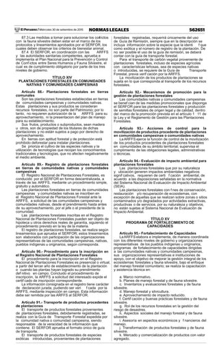 El Peruano / Miércoles 30 de setiembre de 2015 562651NORMAS LEGALES
87.3 Las medidas a tomar para solucionar los conf ictos
con la fauna silvestre deben estar en el marco de los
protocolos y lineamientos aprobados por el SERFOR, los
cuales deben observar los criterios de bienestar animal.
87.4 El SERFOR, en coordinación con las ARFFS
y las autoridades sanitarias competentes, aprueba e
implementa el Plan Nacional para la Prevención y Control
de Conf ictos entre Seres Humanos y Fauna Silvestre, el
cual es de cumplimiento obligatorio por parte de los tres
niveles de gobierno.
TÍTULO XIV
PLANTACIONES FORESTALES EN COMUNIDADES
NATIVAS Y COMUNIDADES CAMPESINAS
Artículo 88.- Plantaciones forestales en tierras
comunales
Son las plantaciones forestales establecidas en tierras
de comunidades campesinas y comunidades nativas.
Estas plantaciones y sus productos se consideran
recursos forestales, no son parte del Patrimonio; por lo
tanto, no requieren autorización de la ARFFS para su
aprovechamiento, ni la presentacion del plan de manejo
para su establecimiento.
Sus frutos, productos o subproductos, sean madera
u otros, son de propiedad de los titulares de dichas
plantaciones y no están sujetos a pago por derecho de
aprovechamiento.
En tierras con aptitud forestal y de protección está
prohibido deforestar para instalar plantaciones.
Se prioriza el cultivo de las especies nativas y la
utilización de tecnologías que recojan los conocimientos
tradicionales y tecnologías, que no afecten negativamente
el medio ambiente.
Artículo 89.- Registro de plantaciones forestales
en tierras de comunidades nativas y comunidades
campesinas
El Registro Nacional de Plantaciones Forestales, es
conducido por el SERFOR en forma descentralizada, a
través de las ARFFS, mediante un procedimiento simple,
gratuito y automático.
Las plantaciones forestales en tierras de comunidades
campesinas y comunidades nativas se inscriben en
el Registro Nacional de Plantaciones Forestal ante la
ARFFS, a solicitud de las comunidades campesinas y
comunidades nativas, desde el prendimiento hasta antes
de su aprovechamiento, por el jefe o el presidente de la
comunidad.
Las plantaciones forestales inscritas en el Registro
Nacional de Plantaciones Forestales pueden ser objeto de
hipoteca u otros derechos reales de garantía, siguiendo el
procedimiento previsto en la ley de la materia.
El registro de plantaciones forestales, se realiza según
lineamientos que aprueba el SERFOR; estos lineamientos
son elaborados con participación de las organizaciones
representativas de las comunidades campesinas, nativas,
pueblos indígenas u originarios, según corresponda.
Artículo 90.- Procedimiento para la inscripción en
el Registro Nacional de Plantaciones Forestales
El procedimiento para la inscripción en el Registro
Nacional de Plantaciones Forestales es presencial o virtual,
a partir del tercer año de establecimiento de la plantación
o cuando las plantas hayan logrado su prendimiento
def nitivo en campo. Concluido el procedimiento de
inscripción, la ARFFS a solicitud del interesado expide el
certif cado de inscripción correspondiente.
La información consignada en el registro tiene carácter
de declaración jurada, pudiendo ser veri f cada por la
ARFFS, mediante inspección en campo. Esta información
debe ser remitida por las ARFFS al SERFOR.
Artículo 91.- Transporte de productos procedentes
de plantaciones
El transporte de productos forestales provenientes
de plantaciones forestales, debidamente registradas, se
realiza con la Guía de Transporte Forestal expedida por
la comunidad nativa o comunidad campesina, siendo
responsable de la veracidad de la información que
contiene. El SERFOR aprueba el formato único de guía
de transporte.
El transporte de productos forestales de especies
exóticas introducidas, provenientes de plantaciones
forestales registradas, requerirá únicamente del uso
de Guía de Remisión, siempre que en la descripción se
incluya información sobre la especie que la identi f que
como exótica y el número de registro de la plantación. De
no ser posible el uso de la guía de remisión, se deberá
contar con la guía de transporte forestal.
Para el transporte de carbón vegetal proveniente de
plantaciones forestales, incluso de especies agrícolas
con características leñosas, sea de especies nativas
o introducidas, se requiere de la Guía de Transporte
Forestal, previa verif cación por la ARFFS.
La movilización de los productos de plantaciones se
sujeta en lo que corresponda al transporte de los recursos
forestales.
Artículo 92.- Mecanismos de promoción para la
gestión de plantaciones forestales
Las comunidades nativas y comunidades campesinas
se benef cian de las medidas promocionales que disponga
el SERFOR para las plantaciones forestales y producción
de semillas forestales de origen legal y de calidad, dentro
del marco de la promoción prevista en el artículo 1 11 de
la Ley y el Reglamento de Gestión para las Plantaciones
Forestales.
Artículo 93.- Acciones de control para la
movilización de productos procedente de plantaciones
en comunidades campesinas o comunidades nativas
LaARFFS ejerce la función de control de la movilización
de los productos procedentes de plantaciones forestales
en comunidades de su ámbito territorial; supervisa el
cumplimiento de las obligaciones legales, administrativas
o técnicas.
Artículo 94.- Evaluación de impacto ambiental para
plantaciones forestales
Las plantaciones forestales que por su naturaleza
y ubicación generen impactos ambientales negativos
signif cativos, requieren de certi f cación ambiental, de
acuerdo a las disposiciones señaladas en la normativa
del Sistema Nacional de Evaluación de Impacto Ambiental
(SEIA).
Las plantaciones forestales con f nes de conservación,
restauración y/o recuperación de ecosistemas, con
excepción de aquellas que se realizan sobre zonas o sitios
contaminados y/o degradados por actividades extractivas,
productivas o de servicios, por su naturaleza y objetivos,
no están sujetas al Sistema Nacional de Evaluación de
Impacto Ambiental.
TÍTULO XV
PROGRAMA DE FORTALECIMIENTO DE
CAPACIDADES
Artículo 95.- Fortalecimiento de Capacidades
LaARFFS elabora e implementa, de manera coordinada
con los diferentes niveles de gobierno y organizaciones
representativas de los pueblos indígenas u originarios,
programas de fortalecimiento de capacidades dirigidas
a las comunidades nativas y comunidades campesinas,
sus organizaciones representativas e instituciones de
apoyo, con el objetivo de mejorar la gestión integral de los
ecosistemas forestales y fauna silvestre, bajo el enfoque
del manejo forestal comunitario; se realiza la capacitación
y asistencia técnica en:
a. Marco normativo.
b. Planes de manejo forestal y de fauna silvestre.
c. Inventarios y evaluaciones forestales y de fauna
silvestre.
d. Manejo forestal y silvicultura.
e. Aprovechamiento de impacto reducido.
f. Certif cación y buenas prácticas forestales y de fauna
silvestre.
g. Rol de los recursos forestales en la gestión del
riesgo de desastres.
h. Aspectos sociales del manejo forestal y de fauna
silvestre.
i. Asesoría en aspectos económicos y f nancieros del
manejo.
j. Transformación de productos forestales y de fauna
silvestre.
k. Mercado y comercialización de productos con valor
agregado.
 