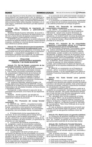 Miércoles 30 de setiembre de 2015 / El Peruano562654 NORMAS LEGALES
de la caza deportiva en forma de pieles seco-saladas o
como producto f nal, taxidermizado u otro, se regula por lo
establecido en el presente artículo para especies CITES y
especies restringidas, según corresponda.Adicionalmente,
estos productos deben portar etiquetas insertadas o en un
lugar seguro, conteniendo información que debe aparecer
en el permiso.
Artículo 112.- Prohibición de importación de
especies exóticas invasoras y potencialmente
invasoras
Mediante Decreto Supremo refrendado, de acuerdo a
ley, se puede prohibir la importación de especímenes vivos
de f ora y fauna silvestre de especies reconocidas como
exóticas invasoras y potencialmente invasoras.
El SERFOR publica y actualiza en su portal institucional
la relación de especies exóticas invasoras y potencialmente
invasoras, prohibidas en virtud del decreto supremo al que
hace referencia el párrafo anterior.
Artículo 113.- Criterios técnicos para la exportación,
importación y reexportación de especímenes vivos
Los criterios técnicos para garantizar el bienestar de los
especímenes vivos de fauna silvestre para su exportación,
importación y reexportación se establecen en los
lineamientos aprobados por el SERFOR, son elaborados
en coordinación con las autoridades competentes.
TÍTULO XVIII
PROMOCIÓN, CERTIFICACIÓN E INVERSIÓN
FORESTAL Y DE FAUNA SILVESTRE
Artículo 114.- Rol del Estado y promoción de las
actividades forestales y de fauna silvestre
El Estado promueve el desarrollo de las actividades
forestales, de fauna silvestre y actividades conexas
a nivel nacional, procurando incrementar los niveles
de productividad y fortalecimiento de los factores de
competitividad, a partir de los estándares sociales
y ambientales, en el marco de la gestión forestal; y
bajo un enfoque ecosistémico orientado a generar
mayores benef cios sociales, económicos y ambientales,
considerando lo dispuesto en el artículo 6.
Los gobiernos regionales, gobiernos locales y las
demás instituciones integrantes del SINAFOR, incluyen
al SERFOR en el diseño de sus iniciativas de promoción,
relacionadas a las actividades forestales, de fauna silvestre
y actividades conexas.
Corresponde a cada institución la ejecución de las
actividades de promoción, en el marco de sus respectivas
funciones.
Mediante decreto supremo, que apruebe los
mecanismos a que se ref eren el artículo 131 de la Ley, se
implementan medidas de promoción.
Artículo 115.- Promoción del manejo forestal
comunitario
El SERFOR, las ARFFS y los gobiernos locales,
en el ámbito de sus competencias, impulsan el manejo
forestal comunitario a nivel nacional con participación
de las organizaciones representativas, las comunidades
campesinas y las comunidades nativas, considerando:
a. El fortalecimiento de las capacidades de los
miembros de las comunidades para el manejo técnico
de los bosques y para la gestión empresarial, a f n de
ampliar y diversif car sus oportunidades de manejo de los
recursos forestales y de fauna silvestre, y la generación de
productos con valor agregado.
b. La promoción de iniciativas empresariales y
de autogestión, a partir de conocimientos y prácticas
ancestrales de las comunidades nativas y campesinas,
articulándolos a las cadenas de valor y a los mercados
nacionales e internacionales y promoviendo la participación
de las mujeres indígenas.
c. La participación del sector privado para la
articulación de alianzas con las comunidades, en el marco
del desarrollo de condiciones para favorecer la distribución
equitativa de bene f cios, a f n de desarrollar el manejo
forestal sostenible en sus áreas y propiciar el desarrollo de
proyectos integrales. Se contará con el acompañamiento
de las organizaciones representativas, a solicitud de las
comunidades que así lo requieran.
d. La promoción de la certif cación forestal voluntaria en
áreas de comunidades nativas y campesinas, a solicitud
de la comunidad.
e. La promoción y el fortalecimiento de la asociatividad
para el desarrollo de iniciativas empresariales, articulando
a las cadenas productivas con enfoque de género.
Artículo 116.- Desarrollo de actividades de
conservación y recuperación
Las ARFFS, con el apoyo del SERFOR, de las
organizaciones de la sociedad civil y de la cooperación
internacional, apoyan a los usuarios del bosque, en
particular a las comunidades nativas y comunidades
campesinas, en la identi f cación de zonas de protección
para la conservación ecológica o recuperación dentro
de sus áreas de manejo, y desarrollan las actividades
previstas en el artículo 24.
Artículo 117.- Inclusión de las comunidades
campesinas y comunidades nativas, en el Programa
de Compensaciones para la Competitividad
Las comunidades campesinas y comunidades nativas
que realizan actividades de aprovechamiento forestal
y de fauna silvestre, plantaciones forestales y sistemas
agroforestales, pueden acceder a los incentivos para la
asociatividad, la gestión y adopción de tecnología, previa
condición de elegibilidad que le otorgue el Programa de
Compensaciones para la Competitividad. Para ello, los
gobiernos regionales y gobiernos locales, en coordinación
con el SERFOR, ofrecen asistencia técnica directa o
a través de alianzas con otras entidades públicas y
privadas, para la elaboración de planes de negocios y el
cumplimiento de los requisitos establecidos por el referido
Programa.
El SERFOR, en coordinación con el Programa en
mención, def ne la condición de pequeño y mediano
productor forestal, y f ja las características para operar en
Unidades Productivas Sostenibles (UPS) por parte de los
mismos.
Artículo 118.- Vuelo forestal como garantía
mobiliaria
El vuelo forestal es un bien mueble susceptible de ser
entregado como garantía para obtener recursos del sistema
f nanciero o del mercado de capitales. Está conformado por
el conjunto de árboles, maderas y subproductos forestales
de una plantación o bosque natural.
La garantía mobiliaria puede constituirse a partir de la
instalación de una plantación, mientras que para los casos
de bosques naturales, sólo puede materializarse siempre
que el vuelo del área a ser ofrecida como garantía cuente
con plan de manejo aprobado por la ARFFS.
Son aplicables como normas supletorias el Código
Civil, la Ley N° 28677, Ley de la Garantía Mobiliaria, la
Ley N° 26702, Ley General del Sistema Financiero y del
Sistema de Seguros y Orgánica de la Superintendencia
de Banca y Seguros, y el Decreto Supremo N° 093-2002-
EF, que aprueba el Texto Único Ordenado de la Ley del
Mercado de Valores.
En caso se declare la caducidad de la concesión que
contiene el vuelo forestal objeto de garantía, se procede
a la ejecución de esta garantía mobiliaria a favor del
acreedor.
Artículo 119.- Restricciones a la garantía mobiliaria
La constitución de garantías mobiliarias por titulares
de títulos habilitantes en bosques naturales, sólo puede
tener por f nalidad la inversión en la conservación y
aprovechamiento sostenible de las áreas bajo manejo.
Artículo 120.- Certiﬁcación Forestal Voluntaria
El SERFOR fomenta la certi f cación forestal, con el
f n de promover el manejo forestal sostenible, la legalidad
del aprovechamiento y facilitar el ingreso de productos
forestales a nichos de mercado especí f cos, nacionales e
internacionales.
Para el acceso a los bene f cios e incentivos por
certif cación forestal voluntaria, se debe acreditar alguno
de los siguientes tipos de certif cación:
a. Certif cación de Manejo Forestal.
b. Certif cación de la Cadena de Custodia.
c. Certif cación de Madera Controlada.
 