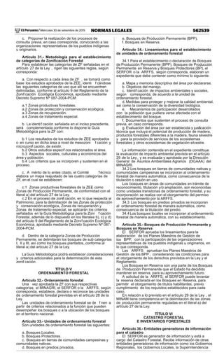 El Peruano / Miércoles 30 de setiembre de 2015 562539NORMAS LEGALES
c. Proponer la realización de los procesos de
consulta previa, en caso corresponda, convocando a las
organizaciones representativas de los pueblos indígenas
u originarios.
Artículo 31.- Metodología para el establecimiento
de categorías de Zoniﬁcación Forestal
Para establecer las categorías de ZF señaladas en el
artículo 27 de la Ley , rigen las siguientes reglas, según
corresponda:
a. Con respecto a cada área de ZF , se tomará como
base los estudios aprobados de la ZEE, identi f cándose
las siguientes categorías de uso que allí se encuentren
delimitadas, conforme al artículo 9 del Reglamento de la
Zonif cación Ecológica Económica, aprobado mediante
Decreto Supremo Nº 087-2004-PCM:
a.1 Zonas productivas forestales.
a.2 Zonas de protección y conservación ecológica.
a.3 Zonas de recuperación.
a.4 Zonas de tratamiento especial.
b. La identif cación señalada en el inciso precedente,
será complementada conforme lo dispone la Guía
Metodológica para la ZF con:
b.1 Los resultados de los estudios de ZEE aprobados
o en curso en dicha área a nivel de mesozoni f cación y
microzonif cación, de existir.
b.2 Otros estudios específ cos relacionados al área.
b.3 Aspectos sociales, culturales y económicos del
área y población.
b.4 Los criterios que se incorporen y sustenten en el
proceso.
c. A mérito de lo antes citado, el Comité Técnico
elabora un mapa reajustado de las cuatro categorías de
ZF, en el cual se establecen:
c.1 Zonas productivas forestales de la ZEE como
Zonas de Producción Permanente, de conformidad con el
literal a) del artículo 27 de la Ley.
c.2 En el proceso de zonif cación, en lo que respecta al
Patrimonio, para la delimitación de las Zonas de protección
y conservación ecológica, Zonas de recuperación y
Zonas de tratamiento especial, se aplicarán los criterios
señalados en la Guía Metodológica para la Zoni f cación
Forestal, además de lo dispuesto en los literales b), c) y d)
del artículo 9 del Reglamento de la Zonif cación Ecológica
Económica, aprobado mediante Decreto Supremo Nº 087-
2004-PCM.
d. Dentro de la categoría Zonas de Producción
Permanente, se delimitarán los bosques de sub categorías
I, II y III, así como los bosques plantados, conforme al
literal a) del artículo 27 de la Ley.
LaGuía Metodológica podrá establecer consideraciones
y criterios adicionales para la determinación de esta
zonif cación.
TÍTULO V
ORDENAMIENTO FORESTAL
Artículo 32.- Ordenamiento forestal
Una vez aprobada la ZF con sus respectivas
categorías, el MINAGRI, el SERFOR o la ARFFS, según
corresponda, establece, declara o reconoce las unidades
de ordenamiento forestal previstas en el artículo 28 de la
Ley.
Las unidades de ordenamiento forestal se de f nen a
partir de criterios relacionados a la función que pueden
desempeñar los bosques o a la ubicación de los bosques
en el territorio nacional.
Artículo 33.- Unidades de ordenamiento forestal
Son unidades de ordenamiento forestal las siguientes:
a. Bosques Locales.
b. Bosques Protectores.
c. Bosques en tierras de comunidades campesinas y
comunidades nativas.
d. Bosques en predios privados.
e. Bosques de Producción Permanente (BPP).
f. Bosques en Reserva.
Artículo 34.- Lineamientos para el establecimiento
de unidades de ordenamiento forestal
34.1 Para el establecimiento o declaración de Bosques
de Producción Permanente (BPP), Bosques de Producción
Permanente en Reserva y Bosques Protectores (BP), el
SERFOR o la ARFFS, según corresponda, elaboran un
expediente que debe contener como mínimo lo siguiente:
a. Mapa y memoria descriptiva del área por declararse.
b. Objetivos del manejo.
c. Identif cación de impactos ambientales y sociales,
según corresponda, de acuerdo a la unidad de
ordenamiento forestal.
d. Medidas para proteger y mejorar la calidad ambiental,
así como la conservación de la diversidad biológica.
e. Mecanismos de participación desarrollados
con la población que pudiera verse afectada con el
establecimiento del bosque.
f. Documentos que sustenten el proceso de consulta
previa, en caso corresponda.
g. Evaluación del área por ser establecida y justif cación
técnica que incluya el potencial de producción de madera,
productos forestales diferentes a la madera, fauna silvestre
y para la provisión de servicios de los ecosistemas
forestales y otros ecosistemas de vegetación silvestre.
La información contenida en el expediente constituye
la evaluación de impacto ambiental prevista en el artículo
29 de la Ley, y es evaluada y aprobada por la Dirección
General de Asuntos Ambientales Agrarios (DGAAA) del
MINAGRI.
34.2 Los bosques en tierras de comunidades nativas y
comunidades campesinas se incorporan al ordenamiento
forestal de manera automática, como consecuencia de la
titulación o cesión en uso.
Los bosques en áreas de comunidades en trámite de
reconocimiento, titulación y/o ampliación, son reconocidas
como unidades transitorias de ordenamiento forestal, y su
incorporación se realiza con el otorgamiento del permiso
de aprovechamiento por la ARFFS.
34.3 Los bosques en predios privados se incorporan
al ordenamiento forestal de manera automática, como
consecuencia de la titulación del predio.
34.4 Los bosques locales se incorporan al ordenamiento
forestal de manera automática, con su establecimiento.
Artículo 35.- Bosques de Producción Permanente y
Bosques en Reserva
El SERFOR aprueba los lineamientos para la
elaboración de los Planes Maestros de Gestión de
los BPP, con la participación de las organizaciones
representativas de los pueblos indígenas u originarios, en
lo que corresponda.
Las ARFFS aprueban los Planes Maestros de
Gestión de los BPP , considerando las condiciones para
el otorgamiento de los derechos previstos en la Ley y el
Reglamento.
Los Bosques en Reserva son una parte de los Bosques
de Producción Permanente que el Estado ha decidido
mantener en reserva, para su aprovechamiento futuro.
A solicitud de la ARFFS, el SERFOR puede levantar
la reserva declarada en los Bosques en Reserva, para
permitir el otorgamiento de títulos habilitantes, previo
cumplimiento de los requisitos establecidos para cada
caso.
En relación a lo previsto en el artículo 29 de la Ley , el
MINAM tiene competencia en la delimitación de las zonas
de producción permanente reguladas en el literal a) del
artículo 27 de la Ley.
TÍTULO VI
CATASTRO FORESTAL
E INVENTARIOS FORESTALES
Artículo 36.- Entidades generadoras de información
para el catastro
El SERFOR es generador de información y está a
cargo del Catastro Forestal. Recibe información de otras
entidades generadoras de información como los Gobiernos
Regionales, los Gobiernos Locales, la Superintendencia
 