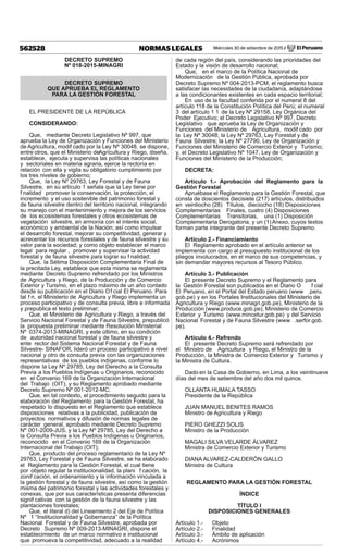 Miércoles 30 de setiembre de 2015 / El Peruano562528 NORMAS LEGALES
DECRETO SUPREMO
Nº 018-2015-MINAGRI
DECRETO SUPREMO
QUE APRUEBA EL REGLAMENTO
PARA LA GESTIÓN FORESTAL
EL PRESIDENTE DE LA REPÚBLICA
CONSIDERANDO:
Que, mediante Decreto Legislativo Nº 997, que
aprueba la Ley de Organización y Funciones del Ministerio
de Agricultura, modif cado por la Ley Nº 30048, se dispone,
entre otros, que el Ministerio deAgricultura y Riego, diseña,
establece, ejecuta y supervisa las políticas nacionales
y sectoriales en materia agraria, ejerce la rectoría en
relación con ella y vigila su obligatorio cumplimiento por
los tres niveles de gobierno;
Que, la Ley Nº 29763, Ley Forestal y de Fauna
Silvestre, en su artículo 1 señala que la Ley tiene por
f nalidad promover la conservación, la protección, el
incremento y el uso sostenible del patrimonio forestal y
de fauna silvestre dentro del territorio nacional, integrando
su manejo con el mantenimiento y mejora de los servicios
de los ecosistemas forestales y otros ecosistemas de
vegetación silvestre, en armonía con el interés social,
económico y ambiental de la Nación; así como impulsar
el desarrollo forestal, mejorar su competitividad, generar y
acrecentar los recursos forestales y de fauna silvestre y su
valor para la sociedad; y como objeto establecer el marco
legal para regular , promover y supervisar la actividad
forestal y de fauna silvestre para lograr su f nalidad;
Que, la Sétima Disposición Complementaria Final de
la precitada Ley, establece que esta misma se reglamenta
mediante Decreto Supremo refrendado por los Ministros
de Agricultura y Riego, de la Producción y de Comercio
Exterior y Turismo, en el plazo máximo de un año contado
desde su publicación en el Diario Of cial El Peruano. Para
tal f n, el Ministerio de Agricultura y Riego implementa un
proceso participativo y de consulta previa, libre e informada
y prepublica el texto preliminar;
Que, el Ministerio de Agricultura y Riego, a través del
Servicio Nacional Forestal y de Fauna Silvestre, prepublicó
la propuesta preliminar mediante Resolución Ministerial
Nº 0374-2013-MINAGRI, y este último, en su condición
de autoridad nacional forestal y de fauna silvestre y
ente rector del Sistema Nacional Forestal y de Fauna
Silvestre- SINAFOR, lideró un proceso participativo a nivel
nacional y otro de consulta previa con las organizaciones
representativas de los pueblos indígenas, conforme lo
dispone la Ley Nº 29785, Ley del Derecho a la Consulta
Previa a los Pueblos Indígenas u Originarios, reconocido
en el Convenio 169 de la Organización Internacional
del Trabajo (OIT), y su Reglamento aprobado mediante
Decreto Supremo Nº 001-2012-MC;
Que, en tal contexto, el procedimiento seguido para la
elaboración del Reglamento para la Gestión Forestal, ha
respetado lo dispuesto en el Reglamento que establece
disposiciones relativas a la publicidad, publicación de
proyectos normativos y difusión de normas legales de
carácter general, aprobado mediante Decreto Supremo
Nº 001-2009-JUS, y la Ley Nº 29785, Ley del Derecho a
la Consulta Previa a los Pueblos Indígenas u Originarios,
reconocido en el Convenio 169 de la Organización
Internacional del Trabajo (OIT);
Que, producto del proceso reglamentario de la Ley Nº
29763, Ley Forestal y de Fauna Silvestre, se ha elaborado
el Reglamento para la Gestión Forestal, el cual tiene
por objeto regular la institucionalidad, la plani f cación, la
zonif cación, el ordenamiento y la información vinculada a
la gestión forestal y de fauna silvestre, así como la gestión
misma del patrimonio forestal y las actividades forestales y
conexas, que por sus características presenta diferencias
signif cativas con la gestión de la fauna silvestre y las
plantaciones forestales;
Que, el literal d) del Lineamiento 2 del Eje de Política
Nº 1 “Institucionalidad y Gobernanza” de la Política
Nacional Forestal y de Fauna Silvestre, aprobada por
Decreto Supremo Nº 009-2013-MINAGRI, dispone el
establecimiento de un marco normativo e institucional
que promueva la competitividad, adecuado a la realidad
de cada región del país, considerando las prioridades del
Estado y la visión de desarrollo nacional;
Que, en el marco de la Política Nacional de
Modernización de la Gestión Pública, aprobada por
Decreto Supremo Nº 004-2013-PCM, el reglamento busca
satisfacer las necesidades de la ciudadanía, adaptándose
a las condicionantes existentes en cada espacio territorial;
En uso de la facultad conferida por el numeral 8 del
artículo 118 de la Constitución Política del Perú; el numeral
3 del artículo 1 1 de la Ley Nº 29158, Ley Orgánica del
Poder Ejecutivo; el Decreto Legislativo Nº 997, Decreto
Legislativo que aprueba la Ley de Organización y
Funciones del Ministerio de Agricultura, modif cado por
la Ley Nº 30048; la Ley Nº 29763, Ley Forestal y de
Fauna Silvestre; la Ley Nº 27790, Ley de Organización y
Funciones del Ministerio de Comercio Exterior y Turismo;
y, el Decreto Legislativo Nº 1047, Ley de Organización y
Funciones del Ministerio de la Producción;
DECRETA:
Artículo 1.- Aprobación del Reglamento para la
Gestión Forestal
Apruébase el Reglamento para la Gestión Forestal, que
consta de doscientos diecisiete (217) artículos, distribuidos
en veintiocho (28) Títulos, dieciocho (18) Disposiciones
Complementarias Finales, cuatro (4) Disposiciones
Complementarias Transitorias, una (1) Disposición
Complementaria Derogatoria, y un (1)Anexo, cuyos textos
forman parte integrante del presente Decreto Supremo.
Artículo 2.- Financiamiento
El Reglamento aprobado en el artículo anterior se
implementa con cargo al presupuesto institucional de los
pliegos involucrados, en el marco de sus competencias, y
sin demandar mayores recursos al Tesoro Público.
Artículo 3.- Publicación
El presente Decreto Supremo y el Reglamento para
la Gestión Forestal son publicados en el Diario O f cial
El Peruano, en el Portal del Estado peruano (www .peru.
gob.pe) y en los Portales Institucionales del Ministerio de
Agricultura y Riego (www.minagri.gob.pe), Ministerio de la
Producción (www.produce.gob.pe), Ministerio de Comercio
Exterior y Turismo (www.mincetur.gob.pe) y del Servicio
Nacional Forestal y de Fauna Silvestre (www .serfor.gob.
pe).
Artículo 4.- Refrendo
El presente Decreto Supremo será refrendado por
el Ministro de Agricultura y Riego, el Ministro de la
Producción, la Ministra de Comercio Exterior y Turismo y
la Ministra de Cultura.
Dado en la Casa de Gobierno, en Lima, a los veintinueve
días del mes de setiembre del año dos mil quince.
OLLANTA HUMALA TASSO
Presidente de la República
JUAN MANUEL BENITES RAMOS
Ministro de Agricultura y Riego
PIERO GHEZZI SOLIS
Ministro de la Producción
MAGALI SILVA VELARDE ÁLVAREZ
Ministra de Comercio Exterior y Turismo
DIANA ALVAREZ-CALDERÓN GALLO
Ministra de Cultura
REGLAMENTO PARA LA GESTIÓN FORESTAL
ÍNDICE
TÍTULO I
DISPOSICIONES GENERALES
Artículo 1.- Objeto
Artículo 2.- Finalidad
Artículo 3.- Ámbito de aplicación
Artículo 4.- Acrónimos
 