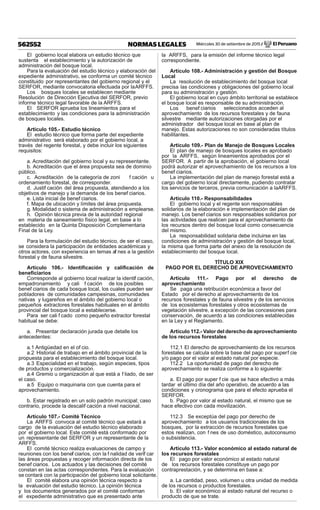 Miércoles 30 de setiembre de 2015 / El Peruano562552 NORMAS LEGALES
El gobierno local elabora un estudio técnico que
sustenta el establecimiento y la autorización de
administración del bosque local.
Para la evaluación del estudio técnico y elaboración del
expediente administrativo, se conforma un comité técnico
constituido por representantes del gobierno regional y el
SERFOR, mediante convocatoria efectuada por laARFFS.
Los bosques locales se establecen mediante
Resolución de Dirección Ejecutiva del SERFOR, previo
informe técnico legal favorable de la ARFFS.
El SERFOR aprueba los lineamientos para el
establecimiento y las condiciones para la administración
de bosques locales.
Artículo 105.- Estudio técnico
El estudio técnico que forma parte del expediente
administrativo será elaborado por el gobierno local, a
través del regente forestal, y debe incluir los siguientes
requisitos:
a. Acreditación del gobierno local y su representante.
b. Acreditación que el área propuesta sea de dominio
público.
c. Acreditación de la categoría de zoni f cación u
ordenamiento forestal, de corresponder.
d. Justif cación del área propuesta, atendiendo a los
objetivos de manejo y la demanda de los benef ciarios.
e. Lista inicial de benef ciarios.
f. Mapa de ubicación y límites del área propuesta.
g. Modalidad o sistema de administración a emplearse.
h. Opinión técnica previa de la autoridad regional
en materia de saneamiento físico legal, en base a lo
establecido en la Quinta Disposición Complementaria
Final de la Ley.
Para la formulación del estudio técnico, de ser el caso,
se considera la participación de entidades académicas y
otros actores, con experiencia en temas af nes a la gestión
forestal y de fauna silvestre.
Artículo 106.- Identiﬁcación y caliﬁcación de
beneﬁciarios
Corresponde al gobierno local realizar la identif cación,
empadronamiento y cali f cación de los posibles
benef ciarios de cada bosque local, los cuales pueden ser
pobladores de comunidades campesinas, comunidades
nativas y lugareños en el ámbito del gobierno local o
pequeños extractores forestales habituales en el ámbito
provincial del bosque local a establecerse.
Para ser cali f cado como pequeño extractor forestal
habitual se debe:
a. Presentar declaración jurada que detalle los
antecedentes:
a.1 Antigüedad en el of cio.
a.2 Historial de trabajo en el ámbito provincial de la
propuesta para el establecimiento del bosque local.
a.3 Especialidad en el trabajo, según especies, tipos
de productos y comercialización.
a.4 Gremio u organización al que está a f liado, de ser
el caso.
a.5 Equipo o maquinaria con que cuenta para el
aprovechamiento.
b. Estar registrado en un solo padrón municipal; caso
contrario, procede la descalif cación a nivel nacional.
Artículo 107.- Comité Técnico
La ARFFS convoca al comité técnico que estará a
cargo de la evaluación del estudio técnico elaborado
por el gobierno local. Este comité está conformado por
un representante del SERFOR y un representante de la
ARFFS.
El comité técnico realiza evaluaciones de campo y
reuniones con los benef ciarios, con la f nalidad de verif car
las áreas propuestas y recoger información directa de los
benef ciarios. Los actuados y las decisiones del comité
constan en las actas correspondientes. Para la evaluación
se contará con la participación del gobierno local solicitante.
El comité elabora una opinión técnica respecto a
la evaluación del estudio técnico. La opinión técnica
y los documentos generados por el comité conforman
el expediente administrativo que es presentado ante
la ARFFS, para la emisión del informe técnico legal
correspondiente.
Artículo 108.- Administración y gestión del Bosque
Local
La resolución de establecimiento del bosque local
precisa las condiciones y obligaciones del gobierno local
para su administración y gestión.
El gobierno local en cuyo ámbito territorial se establece
el bosque local es responsable de su administración.
Los benef ciarios seleccionados acceden al
aprovechamiento de los recursos forestales y de fauna
silvestre mediante autorizaciones otorgadas por el
administrador del bosque local en base al plan de
manejo. Estas autorizaciones no son consideradas títulos
habilitantes.
Artículo 109.- Plan de Manejo de Bosques Locales
El plan de manejo de bosques locales es aprobado
por la ARFFS, según lineamientos aprobados por el
SERFOR. A partir de la aprobación, el gobierno local
podrá autorizar el aprovechamiento de los recursos a los
benef ciarios.
La implementación del plan de manejo forestal está a
cargo del gobierno local directamente, pudiendo contratar
los servicios de terceros, previa comunicación a laARFFS.
Artículo 110.- Responsabilidades
El gobierno local y el regente son responsables
solidarios de la elaboración e implementación del plan de
manejo. Los benef ciarios son responsables solidarios por
las actividades que realicen para el aprovechamiento de
los recursos dentro del bosque local como consecuencia
del mismo.
La responsabilidad solidaria debe incluirse en las
condiciones de administración y gestión del bosque local,
la misma que forma parte del anexo de la resolución de
establecimiento del bosque local.
TÍTULO XIX
PAGO POR EL DERECHO DE APROVECHAMIENTO
Artículo 111.- Pago por el derecho de
aprovechamiento
Se paga una retribución económica a favor del
Estado por el derecho al aprovechamiento de los
recursos forestales y de fauna silvestre y de los servicios
de los ecosistemas forestales y otros ecosistemas de
vegetación silvestre, a excepción de las concesiones para
conservación, de acuerdo a las condiciones establecidas
en la Ley y el Reglamento.
Artículo 112.- Valor del derecho de aprovechamiento
de los recursos forestales
112.1 El derecho de aprovechamiento de los recursos
forestales se calcula sobre la base del pago por superf cie
y/o pago por el valor al estado natural por especie.
112.2 La oportunidad de pago del derecho de
aprovechamiento se realiza conforme a lo siguiente:
a. El pago por super f cie que se hace efectivo a más
tardar el último día del año operativo, de acuerdo a las
condiciones y cronograma que para el efecto aprueba el
SERFOR.
b. Pago por valor al estado natural, el mismo que se
hace efectivo con cada movilización.
112.3 Se exceptúa del pago por derecho de
aprovechamiento a los usuarios tradicionales de los
bosques, por la extracción de recursos forestales que
estos realizan, con f nes de uso doméstico, autoconsumo
o subsistencia.
Artículo 113.- Valor económico al estado natural de
los recursos forestales
El pago por valor económico al estado natural
de los recursos forestales constituye un pago por
contraprestación, y se determina en base a:
a. La cantidad, peso, volumen u otra unidad de medida
de los recursos o productos forestales.
b. El valor económico al estado natural del recurso o
producto de que se trate.
 