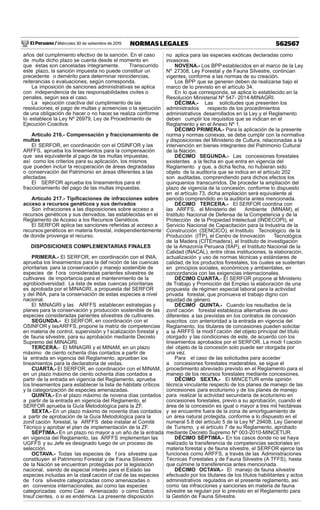 El Peruano / Miércoles 30 de setiembre de 2015 562567NORMAS LEGALES
años del cumplimiento efectivo de la sanción. En el caso
de multa dicho plazo se cuenta desde el momento en
que éstas son canceladas íntegramente. Transcurrido
este plazo, la sanción impuesta no puede constituir un
precedente o demérito para determinar reincidencias,
reiterancias o evaluaciones, según corresponda.
La imposición de sanciones administrativas se aplica
con independencia de las responsabilidades civiles o
penales, según sea el caso.
La ejecución coactiva del cumplimiento de las
resoluciones, el pago de multas y acreencias o la ejecución
de una obligación de hacer o no hacer, se realiza conforme
lo establece la Ley Nº 26979, Ley de Procedimiento de
Ejecución Coactiva.
Artículo 216.- Compensación y fraccionamiento de
multas
El SERFOR, en coordinación con el OSINFOR y las
ARFFS, aprueba los lineamientos para la compensación
que sea equivalente al pago de las multas impuestas,
así como los criterios para su aplicación, los mismos
que pueden incluir la recuperación de áreas degradadas
o conservación del Patrimonio en áreas diferentes a las
afectadas.
El SERFOR aprueba los lineamientos para el
fraccionamiento del pago de las multas impuestas.
Artículo 217.- Tipiﬁcaciones de infracciones sobre
acceso a recursos genéticos y sus derivados
Son infracciones a las disposiciones sobre acceso a
recursos genéticos y sus derivados, las establecidas en el
Reglamento de Acceso a los Recursos Genéticos.
El SERFOR aplica las sanciones referidas al acceso a
recursosgenéticos en materia forestal, independientemente
de donde provenga el recurso.
DISPOSICIONES COMPLEMENTARIAS FINALES
PRIMERA.- El SERFOR, en coordinación con el INIA,
aprueba los lineamientos para la def nición de las cuencas
prioritarias para la conservación y manejo sostenible de
especies de f ora consideradas parientes silvestres de
cultivares de importancia para el mantenimiento de la
agrobiodiversidad. La lista de estas cuencas prioritarias
es aprobada por el MINAGRI, a propuesta del SERFOR
y del INIA, para la conservación de estas especies a nivel
nacional.
El MINAGRI y las ARFFS establecen estrategias y
planes para la conservación y producción sostenible de las
especies consideradas parientes silvestres de cultivares.
SEGUNDA.- El SERFOR, en coordinación con el
OSINFOR y lasARFFS, propone la matriz de competencias
en materia de control, supervisión y f scalización forestal y
de fauna silvestre, para su aprobación mediante Decreto
Supremo del MINAGRI.
TERCERA.- El MINAGRI y el MINAM, en un plazo
máximo de ciento ochenta días contados a partir de
la entrada en vigencia del Reglamento, aprueban los
lineamientos para la declaratoria de vedas.
CUARTA.- El SERFOR, en coordinación con el MINAM,
en un plazo máximo de ciento ochenta días contados a
partir de la entrada en vigencia del Reglamento, aprueba
los lineamientos para establecer la lista de hábitats críticos
y la categorización de especies amenazadas.
QUINTA.- En el plazo máximo de novena días contados
a partir de la entrada en vigencia del Reglamento, el
SERFOR aprueba la Guía Metodológica para la ZF.
SEXTA.- En un plazo máximo de noventa días contados
a partir de aprobación de la Guía Metodológica para la
zonif cación forestal, la ARFFS debe instalar el Comité
Técnico y aprobar el plan de implementación de la ZF.
SÉPTIMA.- En un plazo no mayor a un año de la entrada
en vigencia del Reglamento, las ARFFS implementan las
UGFFS y su Jefe es designado luego de un proceso de
selección.
OCTAVA.- Todas las especies de f ora silvestre que
constituyen el Patrimonio Forestal y de Fauna Silvestre
de la Nación se encuentran protegidas por la legislación
nacional, siendo de especial interés para el Estado las
especies incluidas en la clasif cación of cial de las especies
de f ora silvestre categorizadas como amenazadas o
en convenios internacionales, así como las especies
categorizadas como Casi Amenazado o como Datos
Insuf cientes, o si es endémica. La presente disposición
no aplica para las especies exóticas declaradas como
invasoras.
NOVENA.- Los BPP establecidos en el marco de la Ley
Nº 27308, Ley Forestal y de Fauna Silvestre, continúan
vigentes, conforme a las normas de su creación.
Los BPP que se generen deben de realizarse bajo el
marco de lo previsto en el artículo 34.
En lo que corresponda, se aplica lo establecido en la
Resolución Ministerial Nº 547- 2014-MINAGRI.
DÉCIMA.- Las solicitudes que presenten los
administrados respecto de los procedimientos
administrativos desarrollados en la Ley y el Reglamento
deben cumplir los requisitos que se indican en el
Reglamento y en el Anexo Nº 1.
DÉCIMO PRIMERA.- Para la aplicación de la presente
norma y normas conexas, se debe cumplir con la normativa
y disposiciones del Ministerio de Cultura, relacionadas a la
intervención en bienes integrantes del Patrimonio Cultural
de la Nación.
DÉCIMO SEGUNDA.- Las concesiones forestales
existentes a la fecha en que entra en vigencia del
Reglamento y que, a dicha fecha, no hubieran sido
objeto de la auditoría que se indica en el artículo 202
son auditadas, comprendiendo para dichos efectos los
quinquenios transcurridos. De proceder la ampliación del
plazo de vigencia de la concesión, conforme lo dispuesto
en el artículo 73, dicha ampliación será equivalente al
periodo comprendido en la auditoría antes mencionada.
DÉCIMO TERCERA.- El SERFOR coordina con
las ARFFS, el Ministerio del Ambiente (MINAM), el
Instituto Nacional de Defensa de la Competencia y de la
Protección de la Propiedad Intelectual (INDECOPI), el
Servicio Nacional de Capacitación para la Industria de la
Construcción (SENCICO), el Instituto Tecnológico de la
Producción (ITP), el Centro de Innovación Tecnológica
de la Madera (CITEmadera), el Instituto de investigación
de la Amazonía Peruana (IIAP), el Instituto Nacional de la
Calidad (INACAL), entre otras instituciones, la elaboración,
actualización y uso de normas técnicas y estándares de
calidad, de los productos forestales, los cuales se sustentan
en principios sociales, económicos y ambientales, en
concordancia con las exigencias internacionales.
DÉCIMO CUARTA.- El SERFOR propone al Ministerio
de Trabajo y Promoción del Empleo la elaboración de una
propuesta de régimen especial laboral para la actividad
privada forestal, que promueva el trabajo digno con
equidad de género.
DÉCIMO QUINTA.- Cuando los resultados de la
zonif cación forestal establezca alternativas de uso
diferentes a las previstas en los contratos de concesión
suscritos con anterioridad a la entrada en vigencia del
Reglamento, los titulares de concesiones pueden solicitar
a la ARFFS la modif cación del objeto principal del título
otorgado y las condiciones de este, de acuerdo con los
lineamientos aprobados por el SERFOR. La modi f cación
del objeto de la concesión solo puede ser otorgada por
una vez.
Para el caso de las solicitudes para acceder
a concesiones forestales maderables, se sigue el
procedimiento abreviado previsto en el Reglamento para el
manejo de los recursos forestales mediante concesiones.
DÉCIMO SEXTA.- El MINCETUR emite opinión
técnica vinculante respecto de los planes de manejo de las
concesiones para ecoturismo y de los planes de manejo
para realizar la actividad secundaria de ecoturismo en
concesiones forestales, previo a su aprobación, cuando el
área de la concesión es igual o mayor a tres mil hectáreas
y se encuentre fuera de la zona de amortiguamiento de
un área natural protegida, conforme a lo dispuesto en el
numeral 5.8 del artículo 5 de la Ley Nº 29408, Ley General
de Turismo, y el artículo 7 de su Reglamento, aprobado
mediante Decreto Supremo Nº 003-2010-MINCETUR.
DÉCIMO SÉPTIMA.- En los casos donde no se haya
realizado la transferencia de competencias sectoriales en
materia forestal y de fauna silvestre, el SERFOR ejerce las
funciones como ARFFS, a través de las Administraciones
Técnicas Forestales y de Fauna Silvestre (A TFFS), hasta
que culmine la transferencia antes mencionada.
DÉCIMO OCTAVA.- El manejo de fauna silvestre
efectuado por los titulares de los títulos habilitantes y actos
administrativos regulados en el presente reglamento, así
como las infracciones y sanciones en materia de fauna
silvestre se regulan por lo previsto en el Reglamento para
la Gestión de Fauna Silvestre.
 