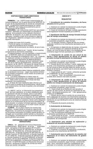 Miércoles 30 de setiembre de 2015 / El Peruano562568 NORMAS LEGALES
DISPOSICIONES COMPLEMENTARIAS
TRANSITORIAS
PRIMERA.- Las UGFFS serán implementadas de
manera progresiva, con el apoyo técnico del SERFOR. En
el caso de los departamentos en donde las competencias
sobre el patrimonio forestal permanecen en manos
del SERFOR, este realiza el procedimiento para la
determinación de las UGFFS.
SEGUNDA.- Las instituciones científ cas que posean
muestras obtenidas con anterioridad a la entrada en
vigencia de la presente norma, deberán informar al
SERFOR tal situación, en un plazo de noventa días
calendario contados a partir de la entrada en vigencia
del Reglamento, debiendo consignar como mínimo la
siguiente información:
• Código de museo de la muestra.
• Fecha de ingreso a la Institución Científ ca.
• Lugar de procedencia de la muestra.
• Número de la autorización de colecta, de ser el caso.
El SERFOR realiza la veri f cación de las muestras,
corroborando la información presentada.
El material biológico, una vez reportado e inspeccionado
por el SERFOR, podrá ser considerado dentro de
futuras actividades de investigación cientí f ca, pudiendo
la institución solicitar su inscripción como Institución
Científ ca Nacional Depositaria de Material Biológico.
TERCERA.- Los titulares del título habilitante, hasta
un año de la vigencia del Reglamento, presenta para
aprobación de las ARFFS, los planes de manejo forestal
que incluyan acuerdos con posesionarios, siempre que se
cumplan las condiciones y requisitos siguientes:
a. Los posesionarios deben haberse establecido antes
de la aprobación de la Ley , según documentos emitidos
por la entidad competente u otros medios de prueba que
acrediten tal situación.
b. Los títulos habilitantes no deben estar en
procedimiento administrativo por causales de caducidad.
c. Debe existir acuerdo entre el titular del título
habilitante y los posesionarios.
d. El titular del título habilitante debe informar a la
ARFFS sobre la existencia de posesionarios, identif cando
a los posesionarios, las áreas ocupadas y las actividades
que realizan.
La ARFFS verif ca la información que presenta el
titular del título habilitante, en el plazo establecido para
la aprobación del plan de manejo, para lo cual realiza
coordinaciones con las autoridades competentes y la
verif cación de campo que corresponda. En caso laARFFS
considere favorable el reconocimiento de los posesionarios,
estos se constituyen en custodios y tienen como obligación
apoyar en el conservación de los recursos forestales y de
fauna silvestre, no ampliar la frontera agrícola y realizar las
actividades que se autoricen con la modi f cación del plan
de manejo del título habilitante
CUARTA.- En un plazo máximo de noventa días
calendario contado desde la entrada en vigencia del
Reglamento, los centros de propagación forestal que no
se encuentren autorizados y/o posean plantel genético no
otorgado por la autoridad, podrán solicitar su inscripción
en el Registro, procedimiento por el cual se formalizará el
plantel genético que posean.
DISPOSICIÓN COMPLEMENTARIA
DEROGATORIA
ÚNICA.- En aplicación de la Única Disposición
Complementaria Modif catoria de la Ley , entiéndase
como derogados el Decreto Supremo Nº 014-2001-
AG, el Decreto Supremo Nº 036-2002-AG, el Decreto
Supremo Nº 044-2002-AG, el Decreto Supremo Nº
048-2002-AG, el Decreto Supremo Nº 004-2003-AG, el
Decreto Supremo Nº 006-2003-AG, el Decreto Supremo
Nº 011-2004-AG, el Decreto Supremo Nº 008-2010-AG,
el Decreto Supremo Nº 015-2013-MINAGRI, el Decreto
Supremo Nº 013-2014-MINAGRI, el Decreto Supremo
Nº 012-2015-MINAGRI y la Resolución Suprema Nº 010-
2003-AG. El SERFOR expide una Resolución Directoral
Ejecutiva aprobando la relación de normas de menor
rango que quedan derogadas.
ANEXO Nº 1
REQUISITOS*
1. Acreditación de custodios forestales y de fauna
silvestre (trámite gratuito)
a. Solicitud con carácter de declaración jurada dirigida
a la autoridad competente, según formato.
b. Copia de Constancia de haber recibido capacitación
sobre legislación forestal expedida por la ARFFS.
2. Aprobación del Plan de manejo forestal (incluye
plan de manejo consolidado)
a. Solicitud con carácter de declaración jurada dirigida
a la autoridad competente, según formato.
b. Un ejemplar impreso y digital del plan de manejo
elaborado conforme a los lineamientos aprobados por el
SERFOR.
c. Un ejemplar en digital del plan de manejo, incluyendo
los archivos shapes con coberturas temáticas de los
mapas, así como la base de datos y los resultados de los
inventarios según formato aprobado por el SERFOR.
3. Autorización de cambio de uso actual de las
tierras a ﬁnes agropecuarios en tierras en predios
privados (incluye la autorización de desbosque)
a. Solicitud con carácter de declaración jurada dirigida
a la autoridad competente, según formato.
b. Estudio técnico de microzoni f cación elaborado de
acuerdo a los lineamientos aprobados por el SERFOR,
el cual incluye el plano del área objeto de cambio de uso
actual de las tierras, que identi f que la zona de cobertura
forestal a mantener.
c. Copia simple de certi f cación ambiental aprobada
por el MINAGRI, en caso corresponda.
d. Copia de Título de propiedad o documento que
acredite dicho derecho real sobre el predio.
4. Autorización de cambio de uso actual de las
tierras a ﬁnes agropecuarios en tierras de dominio
público (no incluye la autorización de desbosque)
a. Solicitud con carácter de declaración jurada dirigida
a la autoridad competente, según formato.
b. Copia simple de la Resolución que aprueba el
estudio de clasi f cación de tierras por capacidad de uso
mayor, del proyecto productivo con f nes agropecuarios
emitido por el MINAGRI.
c. Estudio técnico para el cambio de uso actual de la
tierra, elaborado de acuerdo a los lineamientos aprobados
por el SERFOR, el cual incluye el plano del área objeto de
cambio de uso que identif que la zona de cobertura forestal
a mantener.
d. Propuesta de proyecto productivo.
5. Autorización de desbosque
a. Solicitud con carácter de declaración jurada dirigida
a la autoridad competente, según formato.
b. Plan de desbosque elaborado de acuerdo a los
lineamientos aprobados por el SERFOR.
c. Copia simple de la Certi f cación ambiental de la
actividad o proyecto aprobada o por la autoridad ambiental
competente, de corresponder.
6. Autorización para estudios de exploración y
evaluación de recursos forestales
a. Solicitud con carácter de declaración jurada dirigida
a la autoridad competente, según formato.
b. Presentar un proyecto de exploración y evaluación,
de acuerdo a los lineamientos del SERFOR.
7. Autorización para la realización de estudios del
Patrimonio en el marco del instrumento de gestión
ambiental
a. Solicitud, con carácter de declaración jurada dirigida
a la autoridad competente, según formato, conteniendo,
entre otros, información sobre los investigadores que
participan en el estudio, los cuales deben contar con un
 