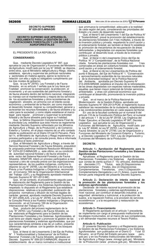 Miércoles 30 de setiembre de 2015 / El Peruano562608 NORMAS LEGALES
DECRETO SUPREMO
Nº 020-2015-MINAGRI
DECRETO SUPREMO QUE APRUEBA EL
REGLAMENTO PARA LA GESTIÓN DE LAS
PLANTACIONES FORESTALES Y LOS SISTEMAS
AGROFORESTALES
EL PRESIDENTE DE LA REPÚBLICA
CONSIDERANDO:
Que, mediante Decreto Legislativo N° 997, que
aprueba la Ley de Organización y Funciones del Ministerio
de Agricultura, modif cado por la Ley N° 30048, se dispone,
entre otros, que el Ministerio deAgricultura y Riego, diseña,
establece, ejecuta y supervisa las políticas nacionales
y sectoriales en materia agraria, ejerce la rectoría en
relación con ella y vigila su obligatorio cumplimiento por
los tres niveles de gobierno;
Que, la Ley N° 29763, Ley Forestal y de Fauna
Silvestre, en su artículo 1 señala que la Ley tiene por
f nalidad promover la conservación, la protección, el
incremento y el uso sostenible del patrimonio forestal y
de fauna silvestre dentro del territorio nacional, integrando
su manejo con el mantenimiento y mejora de los servicios
de los ecosistemas forestales y otros ecosistemas de
vegetación silvestre, en armonía con el interés social,
económico y ambiental de la Nación; así como impulsar
el desarrollo forestal, mejorar su competitividad; generar y
acrecentar los recursos forestales y de fauna silvestre y su
valor para la sociedad; y como objeto establecer el marco
legal para regular , promover y supervisar la actividad
forestal y de fauna silvestre para lograr su f nalidad;
Que, la Sétima Disposición Complementaria Final de
la precitada Ley, establece que esta misma se reglamenta
mediante Decreto Supremo refrendado por los Ministros
de Agricultura y Riego, de la Producción y de Comercio
Exterior y Turismo, en el plazo máximo de un año contado
desde su publicación en el Diario Of cial El Peruano. Para
tal f n, el Ministerio de Agricultura y Riego implementa un
proceso participativo y de consulta previa, libre e informada
y prepublica el texto preliminar;
Que, el Ministerio de Agricultura y Riego, a través del
Servicio Nacional Forestal y de Fauna Silvestre, prepublicó
la propuesta preliminar mediante Resolución Ministerial
N° 0374-2013-MINAGRI, y, este último, en su condición
de autoridad nacional forestal y de fauna silvestre y
ente rector del Sistema Nacional Forestal y de Fauna
Silvestre- SINAFOR, lideró un proceso participativo a nivel
nacional y otro de consulta previa con las organizaciones
representativas de los pueblos indígenas, conforme lo
dispone la Ley N° 29785, Ley del Derecho a la Consulta
Previa a los Pueblos Indígenas u Originarios, reconocido
en el Convenio 169 de la Organización Internacional
del Trabajo (OIT), y su Reglamento aprobado mediante
Decreto Supremo N° 001-2012-MC;
Que, en tal contexto, el procedimiento seguido para
la elaboración del Reglamento para la Gestión de las
Plantaciones Forestales y los Sistemas Agroforestales, ha
respetado lo dispuesto en el Reglamento que establece
disposiciones relativas a la publicidad, publicación de
proyectos normativos y difusión de normas legales de
carácter general, aprobado mediante Decreto Supremo
N° 001-2009-JUS, y la Ley N° 29785, Ley del Derecho a
la Consulta Previa a los Pueblos Indígenas u Originarios,
reconocido en el Convenio 169 de la Organización
Internacional del Trabajo (OIT);
Que, producto del proceso reglamentario de la
Ley N° 29763, Ley Forestal y de Fauna Silvestre, se
ha elaborado el Reglamento para la Gestión de las
Plantaciones Forestales y los Sistemas Agroforestales, el
cual tiene por objeto regular y promover la gestión de las
plantaciones forestales y sistemas agroforestales, que por
sus características similares a las de un cultivo, presenta
diferencias signif cativas con la gestión de los bosques
naturales;
Que, el literal d) del Lineamiento 2 del Eje de Política
N° 1 “Institucionalidad y Gobernanza” de la Política
Nacional Forestal y de Fauna Silvestre, aprobada por
Decreto Supremo N° 009-2013-MINAGRI, dispone el
establecimiento de un marco normativo e institucional
que promueva la competitividad, adecuado a la realidad
de cada región del país, considerando las prioridades del
Estado y la visión de desarrollo nacional;
Que, el literal f) del Lineamiento 1 del Eje de Política N°
2 “Sostenibilidad”, prevé la promoción del establecimiento
de plantaciones forestales con f nes múltiples, a través de
la inversión pública y privada, respetando la zonif cación y
el ordenamiento forestal; así también el literal h) establece
la promoción de mecanismos de recuperación de áreas
deforestadas y degradadas con especies forestales que
contribuyan al desarrollo local, a través de la inversión
pública y privada;
Que, el literal n) del Lineamiento Único del Eje de
Política N° 3 “Competitividad”, de la Política Nacional
citada, fomenta las plantaciones forestales con f nes
comerciales en áreas sin cobertura forestal, respetando la
zonif cación y el ordenamiento forestal;
Que, el literal e) de los Lineamientos de Política del
punto 6 Bosques, del Eje de Política N° 1. “Conservación
y aprovechamiento sostenible de los recursos naturales
y de la diversidad biológica” de la Política Nacional
del Ambiente, aprobada por Decreto Supremo N°
012-2009-MINAM, establece el impulso de la reforestación
de las áreas degradadas con especies nativas maderables,
aquellas que tienen mayor potencial de brindar servicios
ambientales y otras con potencial económico que
contribuyan al desarrollo, promoviendo la inversión pública
y privada;
Que, en el marco de la Política Nacional de
Modernización de la Gestión Pública, aprobada por
Decreto Supremo N° 004-2013-PCM, el reglamento busca
satisfacer las necesidades de la ciudadanía, adaptándose
a las condicionantes existentes en cada espacio territorial;
En uso de la facultad conferida por el numeral 8 del
artículo 118 de la Constitución Política del Perú; el numeral
3 del artículo 1 1 de la Ley Nº 29158, Ley Orgánica del
Poder Ejecutivo; el Decreto Legislativo Nº 997, Decreto
Legislativo que aprueba la Ley de Organización y
Funciones del Ministerio de Agricultura, modif cado por
la Ley Nº 30048; la Ley Nº 29763, Ley Forestal y de
Fauna Silvestre; la Ley N° 27790, Ley de Organización y
Funciones del Ministerio de Comercio Exterior y Turismo;
y, el Decreto Legislativo N° 1047, Ley de Organización y
Funciones del Ministerio de la Producción;
DECRETA:
Artículo 1.- Aprobación del Reglamento para la
Gestión de las Plantaciones Forestales y los Sistemas
Agroforestales
Apruébase el Reglamento para la Gestión de las
Plantaciones Forestales y los Sistemas Agroforestales,
que consta de ciento quince (1 15) artículos, distribuidos
en diecisiete (17) Títulos, seis (6) Disposiciones
Complementarias Finales, dos (2) Disposiciones
Complementarias Transitorias, una (1) Disposición
Complementaria Derogatoria y un (1) Anexo, cuyos textos
forman parte integrante del presente Decreto Supremo.
Artículo 2.- Declaración de interés nacional de
la promoción de las plantaciones forestales y los
sistemas agroforestales
Declárase de interés nacional la promoción de las
plantaciones forestales y sistemas agroforestales a
nivel nacional, por contribuir al desarrollo industrial, a la
seguridad alimentaria y nutricional, a la protección de
suelos, a la regulación hídrica, a la provisión de servicios
ecosistémicos y a la recuperación y restauración de
ecosistemas.
Artículo 3.- Financiamiento
El Reglamento aprobado en el artículo 1 precedente,
se implementa con cargo al presupuesto institucional de
los pliegos involucrados, en el marco de sus competencias,
y sin demandar mayores recursos al Tesoro Público.
Artículo 4.- Publicación
El presente Decreto Supremo y el Reglamento para
la Gestión de las Plantaciones Forestales y los Sistemas
Agroforestales son publicados en el Diario O f cial El
Peruano, en el Portal del Estado peruano (www .peru.
gob.pe) y en los Portales Institucionales del Ministerio
de Agricultura y Riego (www .minagri.gob.pe), Ministerio
de la Producción (www .produce.gob.pe), Ministerio de
 