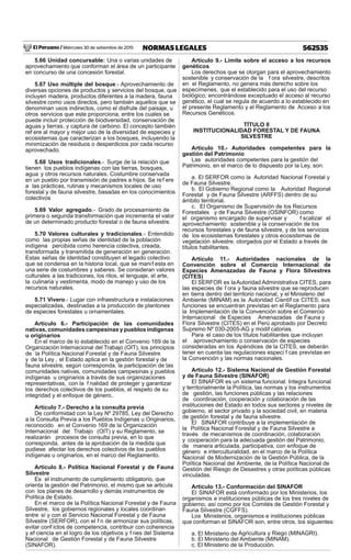 El Peruano / Miércoles 30 de setiembre de 2015 562535NORMAS LEGALES
5.66 Unidad concursable: Una o varias unidades de
aprovechamiento que conforman el área de un participante
en concurso de una concesión forestal.
5.67 Uso múltiple del bosque.- Aprovechamiento de
diversas opciones de productos y servicios del bosque, que
incluyen madera, productos diferentes a la madera, fauna
silvestre como usos directos, pero también aquellos que se
denominan usos indirectos, como el disfrute del paisaje, u
otros servicios que este proporciona, entre los cuales se
puede incluir protección de biodiversidad, conservación de
aguas y tierras, y captura de carbono. El concepto también
ref ere al mayor y mejor uso de la diversidad de especies y
ecosistemas que caracterizan a los bosques, incluyendo la
minimización de residuos o desperdicios por cada recurso
aprovechado.
5.68 Usos tradicionales.- Surge de la relación que
tienen los pueblos indígenas con las tierras, bosques,
agua y otros recursos naturales. Costumbre conservada
en un pueblo por transmisión de padres a hijos. Se ref ere
a las prácticas, rutinas y mecanismos locales de uso
forestal y de fauna silvestre, basadas en los conocimientos
colectivos
5.69 Valor agregado.- Grado de procesamiento de
primera o segunda transformación que incrementa el valor
de un determinado producto forestal o de fauna silvestre.
5.70 Valores culturales y tradicionales.- Entendido
como las propias señas de identidad de la población
indígena percibida como herencia colectiva, creada,
transformada y transmitida de generación en generación.
Estas señas de identidad constituyen el legado colectivo
que se condensa en la historia local, que se manif esta en
una serie de costumbres y saberes. Se consideran valores
culturales a las tradiciones, los ritos, el lenguaje, el arte,
la culinaria y vestimenta, modo de manejo y uso de los
recursos naturales.
5.71 Vivero.- Lugar con infraestructura e instalaciones
especializadas, destinadas a la producción de plantones
de especies forestales u ornamentales.
Artículo 6.- Participación de las comunidades
nativas, comunidades campesinas y pueblos indígenas
u originarios
En el marco de lo establecido en el Convenio 169 de la
Organización Internacional del Trabajo (OIT), los principios
de la Política Nacional Forestal y de Fauna Silvestre
y de la Ley , el Estado aplica en la gestión forestal y de
fauna silvestre, según corresponda, la participación de las
comunidades nativas, comunidades campesinas y pueblos
indígenas u originarios a través de sus organizaciones
representativas, con la f nalidad de proteger y garantizar
los derechos colectivos de los pueblos, el respeto de su
integridad y el enfoque de género..
Artículo 7.- Derecho a la consulta previa
De conformidad con la Ley Nº 29785, Ley del Derecho
a la Consulta Previa a los Pueblos Indígenas u Originarios,
reconocido en el Convenio 169 de la Organización
Internacional del Trabajo (OIT) y su Reglamento, se
realizarán procesos de consulta previa, en lo que
corresponda, antes de la aprobación de la medida que
pudiese afectar los derechos colectivos de los pueblos
indígenas u originarios, en el marco del Reglamento.
Artículo 8.- Política Nacional Forestal y de Fauna
Silvestre
Es el instrumento de cumplimiento obligatorio, que
orienta la gestión del Patrimonio, el mismo que se articula
con los planes de desarrollo y demás instrumentos de
Política de Estado.
En el marco de la Política Nacional Forestal y de Fauna
Silvestre, los gobiernos regionales y locales coordinan
entre sí y con el Servicio Nacional Forestal y de Fauna
Silvestre (SERFOR), con el f n de armonizar sus políticas,
evitar conf ictos de competencia, contribuir con coherencia
y ef ciencia en el logro de los objetivos y f nes del Sistema
Nacional de Gestión Forestal y de Fauna Silvestre
(SINAFOR).
Artículo 9.- Límite sobre el acceso a los recursos
genéticos
Los derechos que se otorgan para el aprovechamiento
sostenible y conservación de la f ora silvestre, descritos
en el Reglamento, no genera más derecho sobre los
especímenes, que el establecido para el uso del recurso
biológico; encontrándose exceptuado el acceso al recurso
genético, el cual se regula de acuerdo a lo establecido en
el presente Reglamento y el Reglamento de Acceso a los
Recursos Genéticos.
TÍTULO II
INSTITUCIONALIDAD FORESTAL Y DE FAUNA
SILVESTRE
Artículo 10.- Autoridades competentes para la
gestión del Patrimonio
Las autoridades competentes para la gestión del
Patrimonio, en el marco de lo dispuesto por la Ley, son:
a. El SERFOR como la Autoridad Nacional Forestal y
de Fauna Silvestre.
b. El Gobierno Regional como la Autoridad Regional
Forestal y de Fauna Silvestre (ARFFS) dentro de su
ámbito territorial.
c. El Organismo de Supervisión de los Recursos
Forestales y de Fauna Silvestre (OSINFOR) como
el organismo encargado de supervisar y f scalizar el
aprovechamiento sostenible y la conservación de los
recursos forestales y de fauna silvestre, y de los servicios
de los ecosistemas forestales y otros ecosistemas de
vegetación silvestre, otorgados por el Estado a través de
títulos habilitantes.
Artículo 11.- Autoridades nacionales de la
Convención sobre el Comercio Internacional de
Especies Amenazadas de Fauna y Flora Silvestres
(CITES)
El SERFOR es laAutoridad Administrativa CITES, para
las especies de f ora y fauna silvestre que se reproducen
en tierra dentro del territorio nacional, y el Ministerio del
Ambiente (MINAM) es la Autoridad Científ ca CITES; sus
funciones se encuentran previstas en el Reglamento para
la Implementación de la Convención sobre el Comercio
Internacional de Especies Amenazadas de Fauna y
Flora Silvestre (CITES) en el Perú aprobado por Decreto
Supremo Nº 030-2005-AG y modif catorias.
Para el caso de los títulos habilitantes que incluyan
el aprovechamiento o conservación de especies
consideradas en los Apéndices de la CITES, se deberán
tener en cuenta las regulaciones especí f cas previstas en
la Convención y las normas nacionales.
Artículo 12.- Sistema Nacional de Gestión Forestal
y de Fauna Silvestre (SINAFOR)
El SINAFOR es un sistema funcional. Integra funcional
y territorialmente la Política, las normas y los instrumentos
de gestión, las funciones públicas y las relaciones
de coordinación, cooperación y colaboración de las
instituciones del Estado en todos sus sectores y niveles de
gobierno, el sector privado y la sociedad civil, en materia
de gestión forestal y de fauna silvestre.
El SINAFOR contribuye a la implementación de
la Política Nacional Forestal y de Fauna Silvestre a
través de mecanismos de coordinación, colaboración
y cooperación para la adecuada gestión del Patrimonio,
de manera articulada, participativa, con enfoque de
género e interculturalidad, en el marco de la Política
Nacional de Modernización de la Gestión Pública, de la
Política Nacional del Ambiente, de la Política Nacional de
Gestión del Riesgo de Desastres y otras políticas públicas
vinculadas.
Artículo 13.- Conformación del SINAFOR
El SINAFOR está conformado por los Ministerios, los
organismos e instituciones públicas de los tres niveles de
gobierno, así como por los Comités de Gestión Forestal y
Fauna Silvestre (CGFFS).
Los Ministerios, organismos e instituciones públicas
que conforman el SINAFOR son, entre otros, los siguientes:
a. El Ministerio de Agricultura y Riego (MINAGRI).
b. El Ministerio del Ambiente (MINAM).
c. El Ministerio de la Producción.
 