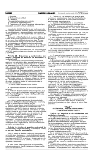 Miércoles 30 de setiembre de 2015 / El Peruano562616 NORMAS LEGALES
c. Rescisión.
d. Declaración de nulidad.
e. Caducidad.
f. Incapacidad absoluta sobreviniente.
g. Extinción de la persona jurídica.
h. Fallecimiento de la persona natural, salvo se haya
realizado la sucesión del título habilitante.
La extinción del título habilitante, por cualesquiera de
las causales anteriores, no libera al titular del cumplimiento
de las obligaciones y responsabilidades administrativas,
civiles y penales, que hubiera contraído, con excepción del
literal h.
Extinguido el título habilitante, la reversión del área al
Estado es automática y debe priorizarse el otorgamiento
de un nuevo título habilitante sobre esta área. En caso
el título habilitante extinguido se encuentre inscrito en
la Superintendencia Nacional de Registros Públicos
(SUNARP), la ARFFS gestiona la anotación de la extinción.
La ARFFS implementa las acciones respectivas para la
custodia del área.
Los lineamientos para la extinción son aprobados por el
SERFOR, y elaborados en coordinación con el OSINFOR
y las ARFFS.
Artículo 28.- Encuentros y avistamientos con
pueblos indígenas en situación de aislamiento o
contacto inicial
Las concesiones para plantaciones y contratos de
cesión en uso colindantes a las reservas establecidas por
el Estado a favor de los pueblos indígenas en situación
de aislamiento o contacto inicial, o donde existan reportes
sobre su existencia, requieren planes de contingencia de
implementación obligatoria.
El Ministerio de Cultura aprueba los lineamientos
para la elaboración de los planes de contingencia. El
proceso de elaboración de estos lineamientos contempla
la participación del SERFOR y la participación de las
organizaciones representativas de los pueblos indígenas.
Dentro del proceso de evaluación del plan de manejo,
las autoridades forestales competentes remitirán al
Ministerio de Cultura el plan de contingencia para su
respectiva aprobación.
Los planes deben contener, como mínimo:
a. Medidas de suspensión de actividades y retiro del
personal.
b. Protocolo de comunicación ante emergencias, que
incluye comunicación inmediata al Ministerio de Cultura
y a la Autoridad Regional Forestal y de Fauna Silvestre -
ARFFS competente.
c. Aplicación del principio de no contacto.
Los títulos habilitantes vigentes al momento de la
publicación del Reglamento están obligados a observar y
cumplir lo señalado en el presente artículo.
Cuando exista alguna situación de hecho, que afecte
el ejercicio de los derechos del concesionario para
plantaciones, la ARFFS luego de realizar la evaluación
correspondiente, puede calif carla como causa de fuerza
mayor. El titular de la concesión puede solicitar la exclusión
y compensación del área, así como la suspensión de
obligaciones cuando corresponda, de acuerdo a los
lineamientos establecidos por el SERFOR.
Los terceros, distintos a los titulares de los títulos
habilitantes, informarán al Ministerio de Cultura sobre
encuentros o avistamientos con Pueblos Indígenas en
Aislamiento o en Contacto Inicial, de conformidad con la
normativa correspondiente.
Artículo 29.- Cesión de posición contractual de
concesiones para plantaciones y contratos de cesión
en uso para sistemas agroforestales
29.1 La cesión de posición contractual del contrato de
concesión para plantaciones y contrato de cesión en uso
para sistemas agroforestales se realiza mediante adenda
suscrita entre la ARFFS, el cedente y el cesionario, previa
resolución autoritativa de la ARFFS, sustentada en las
siguientes condiciones:
a. Verif cación de la vigencia del título habilitante,
entendiéndose como vigente hasta que no haya recaído
resolución de caducidad.
b. Calif cación del cesionario, de acuerdo a las
condiciones establecidas al titular del título habilitante,
a través de concesiones de plantaciones o sistemas
agroforestales, respectivamente.
c. Cuando el título habilitante se encuentre en
un procedimiento administrativo único iniciado por el
OSINFOR, el cesionario solo podrá presentar como
garantía de f el cumplimiento una carta f anza o depósito
en cuenta a favor del Estado, que respalde las obligaciones
del cedente.
d. Inspección de campo obligatoria para veri f car las
condiciones en las que se está entregando el área del
título habilitante.
e. Verif caciones documentarias y cualquier acción que
permita corroborar la información documental presentada.
f. Informe del OSINFOR, en el marco de sus
competencias, sobre la vigencia del título habilitante y
la sanción que pudiera existir contra el cesionario, en un
plazo máximo de quince días hábiles.
29.2 Para la cesión de posición contractual de contratos
de concesión para plantaciones, adicionalmente, se debe
cumplir con lo siguiente:
a. El cesionario debe presentar el mismo tipo de
garantía de f el cumplimiento que presentó el cesionario
a la ARFFS.
b. El cesionario solo podrá presentar como garantía de
f el cumplimiento una carta f anza o depósito en cuenta a
favor del Estado, cuando el título habilitante se encuentre
en un procedimiento administrativo único iniciado por el
OSINFOR.
29.3 La adenda por la cual se formaliza la cesión de
posición contractual incluirá una cláusula expresa por
la que el cesionario se compromete a dar cumplimiento
estricto a cualquier medida dictada por la autoridad,
además de aquellas que se encuentren pendientes de
ejecución por el cedente, o que pudieran derivarse de la
implementación o modif cación del plan de manejo forestal
o declaración de manejo, según corresponda.
29.4 En caso se apruebe la cesión de posición
contractual de una concesión en procedimiento
administrativo único iniciado por el OSINFOR, no podrá
declararse la caducidad de dicho título habilitante; sin
perjuicio de ello, el OSINFOR indica si existe mérito para
tal declaración a f n que al cedente le sea de aplicación lo
dispuesto en el literal f) del artículo 48.
29.5 La ARFFS deniega las solicitudes de cesión de
posición contractual cuando se desnaturalice el objeto
original del título habilitante.
29.6 La ARFFS debe poner en conocimiento del
OSINFOR y SERFOR cuando autorice la cesión de
posición contractual en un plazo máximo de quince días
calendario.
TÍTULO V
REGENCIA DE LAS CONCESIONES PARA
PLANTACIONES FORESTALES
Artículo 30.- Regencia de las concesiones para
plantaciones forestales
La regencia es una licencia otorgada por el SERFOR a
los profesionales que elaboran, suscriben e implementan
los planes de manejo en títulos habilitantes, para
garantizar la sostenibilidad del manejo de los recursos.
Las concesiones para plantaciones forestales requieren
obligatoriamente contar con un regente.
El regente es responsable de forma personal y de
manera solidaria con el titular del título habilitante, por
la veracidad del contenido del plan de manejo y de las
acciones para su implementación.
En el caso de contratar los servicios de un regente a
través de una persona jurídica, ambos serán responsables
del buen ejercicio de la función, alcanzándole
responsabilidad administrativa, civil y penal, según
corresponda. La persona jurídica es tercero civilmente
responsable por los daños y perjuicios que se pudieran
generar.
El SERFOR aprueba los lineamientos para el ejercicio
de la regencia para las concesiones para plantaciones
forestales, y el otorgamiento de la licencia para el regente.
 