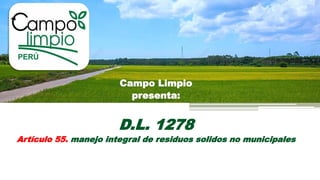 Campo Limpio
presenta:
D.L. 1278
Artículo 55. manejo integral de residuos solidos no municipales
 