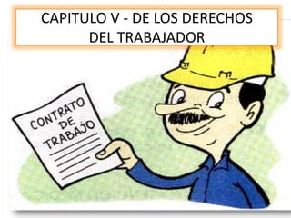 CAPITULO V - DE LOS DERECHOS
DEL TRABAJADOR
 