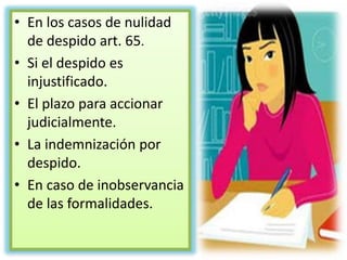 • En los casos de nulidad
de despido art. 65.
• Si el despido es
injustificado.
• El plazo para accionar
judicialmente.
• La indemnización por
despido.
• En caso de inobservancia
de las formalidades.
 