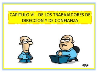 CAPITULO VI - DE LOS TRABAJADORES DE
DIRECCION Y DE CONFIANZA
 