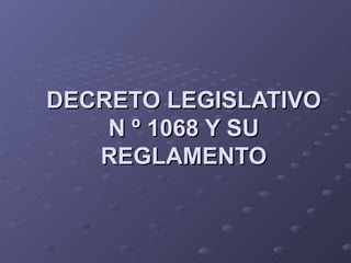 DECRETO LEGISLATIVO
    N º 1068 Y SU
   REGLAMENTO
 