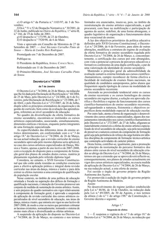 164

Diário da República, 1.ª série — N.º 4 — 7 de Janeiro de 2008

e) O artigo 6.º da Portaria n.º 1103/97, de 3 de Novembro;
f) Os n.os 51 e 52 do Despacho Normativo n.º 30/2001, de
22 de Junho, publicado no Diário da República, 1.ª série-B,
n.º 166, de 19 de Julho de 2001;
g) O despacho n.º 173/99, de 23 de Outubro;
h) O despacho n.º 7520/98, de 6 de Maio.
Visto e aprovado em Conselho de Ministros de 27 de
Setembro de 2007. — José Sócrates Carvalho Pinto de
Sousa — Maria de Lurdes Reis Rodrigues.
Promulgado em 7 de Dezembro de 2007.
Publique-se.
O Presidente da República, ANÍBAL CAVACO SILVA.
Referendado em 11 de Dezembro de 2007.
O Primeiro-Ministro, José Sócrates Carvalho Pinto
de Sousa.
Decreto-Lei n.º 4/2008
de 7 de Janeiro

O Decreto-Lei n.º 74/2004, de 26 de Março, na redacção
que lhe foi dada pela Declaração de Rectificação n.º 44/2004,
de 25 de Maio, pelo Decreto-Lei n.º 24/2006, de 6 de Fevereiro, pela Declaração de Rectificação n.º 23/2006, de 7
de Abril, e pelo Decreto-Lei n.º 272/2007, de 26 de Julho,
dispõe sobre os princípios orientadores da organização e da
gestão do currículo, bem como da avaliação das aprendizagens, referentes ao nível secundário de educação.
No quadro da diversificação da oferta formativa do
ensino secundário, encontram-se instituídos os cursos
artísticos especializados, associando, simultaneamente,
dimensões estéticas e técnicas, enquanto partes integrantes
de uma formação especializada.
As especificidades das diferentes áreas do ensino artístico determinaram, em conformidade com o n.º 3 do
artigo 18.º do Decreto-Lei n.º 74/2004, de 26 de Março,
na sua actual redacção, que a revisão curricular do ensino
secundário aprovada pelo mesmo diploma seria aplicável,
no caso dos cursos artísticos especializados de Dança, Música e Teatro, apenas a partir do ano lectivo de 2007-2008,
com a excepção do disposto para a componente de formação geral dos planos de estudos destes cursos, matéria já
plenamente regulada pelo referido diploma legal.
Considera, no entanto, o XVII Governo Constitucional que não estão ainda reunidas as condições essenciais
para a efectiva aplicação prática e integral desta revisão
curricular nas áreas da dança, música e teatro e para dela
extrair os efeitos inerentes a uma estratégia de qualificação
da população escolar.
Nesse contexto, no âmbito de uma política de educação
orientada e focada na superação dos défices de formação e
qualificação nacionais, é intenção do Governo promover um
conjunto de medidas de sustentação do ensino artístico. Assim,
e sem prejuízo do quadro normativo em vigor relativamente
à componente de formação geral, é aprovada a suspensão
da aplicação da revisão curricular dos cursos artísticos especializados de nível secundário de educação, nas áreas da
dança, música e teatro, que entraria em vigor no ano lectivo de
2007-2008, de modo a criar os meios que permitam colmatar
as lacunas existentes, nomeadamente, tornando o sistema de
ensino mais eficaz e diversificando as ofertas artísticas.
A suspensão da aplicação do disposto no Decreto-Lei
n.º 74/2004, de 26 de Março, no contexto e nos termos

limitados ora enunciados, insere-se, pois, no âmbito da
reestruturação do ensino artístico especializado, a qual
procurará, com base na mobilização e participação de
agentes do sector, redefinir, de uma forma abrangente, o
quadro legislativo de organização e funcionamento desta
área vocacional do ensino.
À luz dos objectivos prioritários da política educativa
definidos pelo XVII Governo Constitucional, o Decreto-Lei n.º 24/2006, de 6 de Fevereiro, para além de outras
alterações, modificou a estrutura do regime de avaliação
da oferta formativa do ensino secundário regulada pelo
Decreto-Lei n.º 74/2004, de 26 de Março, e, concomitantemente, a certificação dos cursos por este abrangidos,
com vista a potenciar a procura de percursos educativos e
formativos conferentes de uma dupla certificação, a par de
uma valorização da identidade do ensino secundário.
Mantendo o princípio geral da admissibilidade da
avaliação sumativa externa limitada aos cursos científico-humanísticos, cumpre reconhecer de forma efectiva a
faculdade de realização de exames finais nacionais, na
qualidade de candidatos autopropostos, pelos alunos que
frequentem aquela tipologia de cursos na modalidade do
ensino secundário recorrente.
Ancorada na proximidade tendencial entre os cursos
do ensino recorrente e os cursos homólogos do ensino
secundário em regime diurno, a solução ora aprovada clarifica e flexibiliza o regime de funcionamento dos cursos
científico-humanísticos do ensino secundário recorrente,
salvaguardando a natureza, fisionomia e objectivos específicos desta modalidade especial de educação escolar.
Por outro lado, atenta a forma de organização e desenvolvimento dos cursos artísticos especializados, alguns dos reajustamentos introduzidos nos cursos científico-humanísticos
pelo Decreto-Lei n.º 272/2007, de 27 de Julho, afiguram-se
materialmente extensíveis a ofertas do ensino artístico especializado de nível secundário de educação, seja pela necessidade
de preservar a natureza comum da componente de formação
geral seja pela pertinência do reforço da carga horária em idêntica disciplina da componente de formação técnico-artística
que contempla actividades de carácter prático.
Desta forma, contribui-se, igualmente, para a promoção
do princípio da reorientação do percurso formativo dos
alunos entre cursos do nível secundário de educação criados ao abrigo do Decreto-Lei n.º 74/2004, de 26 de Março,
termos em que a extensão que se aprova deverá reflectir-se,
consequentemente, nos planos de estudos actualmente em
vigor dos cursos artísticos especializados, na exacta medida
da aplicação do Decreto-Lei n.º 74/2004, de 26 de Março,
na sua redacção actual, a esta oferta de ensino.
Foi ouvido o órgão de governo próprio da Região
Autónoma dos Açores.
Foi promovida à audição do órgão de governo próprio
da Região Autónoma da Madeira.
Assim:
No desenvolvimento do regime jurídico estabelecido
pela Lei n.º 46/86, de 14 de Outubro, na redacção dada
pela Lei n.º 49/2005, de 30 de Agosto, e nos termos
da alínea c) do n.º 1 do artigo 198.º da Constituição, o
Governo decreta o seguinte:
Artigo 1.º
Suspensão de efeitos

1 — É suspensa a vigência do n.º 3 do artigo 18.º do
Decreto-Lei n.º 74/2004, de 26 de Março, na redacção que

 