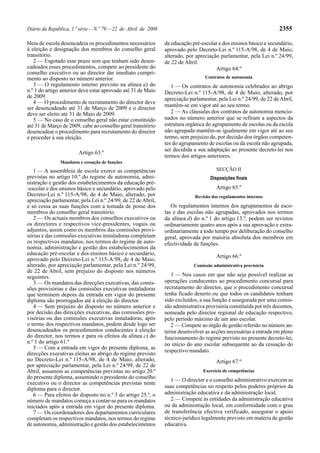 Diário da República, 1.ª série — N.º 79 — 22 de Abril de 2008                                                        2355

bleia de escola desencadeia os procedimentos necessários        da educação pré-escolar e dos ensinos básico e secundário,
à eleição e designação dos membros do conselho geral            aprovado pelo Decreto-Lei n.º 115-A/98, de 4 de Maio,
transitório.                                                    alterado, por apreciação parlamentar, pela Lei n.º 24/99,
   2 — Esgotado esse prazo sem que tenham sido desen-           de 22 de Abril.
cadeados esses procedimentos, compete ao presidente do                                 Artigo 64.º
conselho executivo ou ao director dar imediato cumpri-
mento ao disposto no número anterior.                                             Contratos de autonomia
   3 — O regulamento interno previsto na alínea a) do              1 — Os contratos de autonomia celebrados ao abrigo
n.º 1 do artigo anterior deve estar aprovado até 31 de Maio     Decreto-Lei n.º 115-A/98, de 4 de Maio, alterado, por
de 2009.                                                        apreciação parlamentar, pela Lei n.º 24/99, de 22 de Abril,
   4 — O procedimento de recrutamento do director deve
                                                                mantêm-se em vigor até ao seu termo.
ser desencadeado até 31 de Março de 2009 e o director
deve ser eleito até 31 de Maio de 2009.                            2 — As cláusulas dos contratos de autonomia mencio-
   5 — No caso de o conselho geral não estar constituído        nados no número anterior que se refiram a aspectos da
até 31 de Março de 2009, cabe ao conselho geral transitório     estrutura orgânica do agrupamento de escolas ou da escola
desencadear o procedimento para recrutamento do director        não agrupada mantêm-se igualmente em vigor até ao seu
e proceder à sua eleição.                                       termo, sem prejuízo de, por decisão dos órgãos competen-
                                                                tes do agrupamento de escolas ou da escola não agrupada,
                                                                ser decidida a sua adaptação ao presente decreto-lei nos
                        Artigo 63.º
                                                                termos dos artigos anteriores.
               Mandatos e cessação de funções
   1 — A assembleia de escola exerce as competências                                    SECÇÃO II
previstas no artigo 10.º do regime de autonomia, admi-                               Disposições finais
nistração e gestão dos estabelecimentos da educação pré-
-escolar e dos ensinos básico e secundário, aprovado pelo                               Artigo 65.º
Decreto-Lei n.º 115-A/98, de 4 de Maio, alterado, por                         Revisão dos regulamentos internos
apreciação parlamentar, pela Lei n.º 24/99, de 22 de Abril,
e só cessa as suas funções com a tomada de posse dos               Os regulamentos internos dos agrupamentos de esco-
membros do conselho geral transitório.                          las e das escolas não agrupadas, aprovados nos termos
   2 — Os actuais membros dos conselhos executivos ou           da alínea d) do n.º 1 do artigo 13.º, podem ser revistos
os directores e respectivos vice-presidentes, vogais ou         ordinariamente quatro anos após a sua aprovação e extra-
adjuntos, assim como os membros das comissões provi-            ordinariamente a todo tempo por deliberação do conselho
sórias e das comissões executivas instaladoras completam        geral, aprovada por maioria absoluta dos membros em
os respectivos mandatos, nos termos do regime de auto-          efectividade de funções.
nomia, administração e gestão dos estabelecimentos da
educação pré-escolar e dos ensinos básico e secundário,
                                                                                        Artigo 66.º
aprovado pelo Decreto-Lei n.º 115-A/98, de 4 de Maio,
alterado, por apreciação parlamentar, pela Lei n.º 24/99,                    Comissão administrativa provisória
de 22 de Abril, sem prejuízo do disposto nos números
seguintes.                                                         1 — Nos casos em que não seja possível realizar as
   3 — Os mandatos das direcções executivas, das comis-         operações conducentes ao procedimento concursal para
sões provisórias e das comissões executivas instaladoras        recrutamento do director, que o procedimento concursal
que terminem depois da entrada em vigor do presente             tenha ficado deserto ou que todos os candidatos tenham
diploma são prorrogados até à eleição do director.              sido excluídos, a sua função é assegurada por uma comis-
   4 — Sem prejuízo do disposto no número anterior e            são administrativa provisória constituída por três docentes,
por decisão das direcções executivas, das comissões pro-        nomeada pelo director regional de educação respectivo,
visórias ou das comissões executivas instaladoras, após         pelo período máximo de um ano escolar.
o termo dos respectivos mandatos, podem desde logo ser             2 — Compete ao órgão de gestão referido no número an-
desencadeados os procedimentos conducentes à eleição            terior desenvolver as acções necessárias à entrada em pleno
do director, nos termos e para os efeitos da alínea c) do       funcionamento do regime previsto no presente decreto-lei,
n.º 1 do artigo 61.º                                            no início do ano escolar subsequente ao da cessação do
   5 — Com a entrada em vigor do presente diploma, as
                                                                respectivo mandato.
direcções executivas eleitas ao abrigo do regime previsto
no Decreto-Lei n.º 115-A/98, de 4 de Maio, alterado,                                    Artigo 67.º
por apreciação parlamentar, pela Lei n.º 24/99, de 22 de
Abril, assumem as competências previstas no artigo 20.º                           Exercício de competências
do presente diploma, assumindo o presidente do conselho            1 — O director e o conselho administrativo exercem as
executivo ou o director as competências previstas neste
diploma para o director.                                        suas competências no respeito pelos poderes próprios da
   6 — Para efeitos do disposto no n.º 3 do artigo 25.º, o      administração educativa e da administração local.
número de mandatos começa a contar-se para os mandatos             2 — Compete às entidades da administração educativa
iniciados após a entrada em vigor do presente diploma.          ou da administração local, em conformidade com o grau
   7 — Os coordenadores dos departamentos curriculares          de transferência efectiva verificado, assegurar o apoio
completam os respectivos mandatos, nos termos do regime         técnico-jurídico legalmente previsto em matéria de gestão
de autonomia, administração e gestão dos estabelecimentos       educativa.
 