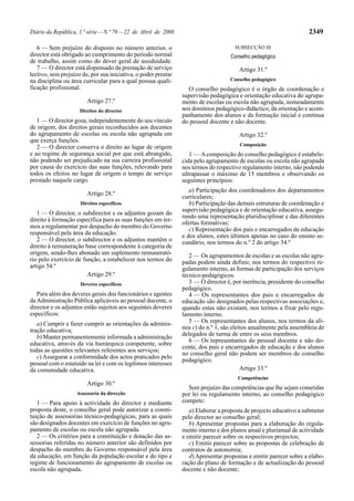 Diário da República, 1.ª série — N.º 79 — 22 de Abril de 2008                                                       2349

   6 — Sem prejuízo do disposto no número anterior, o                                SUBSECÇÃO III
director está obrigado ao cumprimento do período normal                             Conselho pedagógico
de trabalho, assim como do dever geral de assiduidade.
   7 — O director está dispensado da prestação de serviço                              Artigo 31.º
lectivo, sem prejuízo de, por sua iniciativa, o poder prestar
na disciplina ou área curricular para a qual possua quali-                          Conselho pedagógico
ficação profissional.                                             O conselho pedagógico é o órgão de coordenação e
                                                                supervisão pedagógica e orientação educativa do agrupa-
                        Artigo 27.º                             mento de escolas ou escola não agrupada, nomeadamente
                     Direitos do director                       nos domínios pedagógico-didáctico, da orientação e acom-
                                                                panhamento dos alunos e da formação inicial e contínua
   1 — O director goza, independentemente do seu vínculo        do pessoal docente e não docente.
de origem, dos direitos gerais reconhecidos aos docentes
do agrupamento de escolas ou escola não agrupada em                                    Artigo 32.º
que exerça funções.
                                                                                        Composição
   2 — O director conserva o direito ao lugar de origem
e ao regime de segurança social por que está abrangido,            1 — A composição do conselho pedagógico é estabele-
não podendo ser prejudicado na sua carreira profissional        cida pelo agrupamento de escolas ou escola não agrupada
por causa do exercício das suas funções, relevando para         nos termos do respectivo regulamento interno, não podendo
todos os efeitos no lugar de origem o tempo de serviço          ultrapassar o máximo de 15 membros e observando os
prestado naquele cargo.                                         seguintes princípios:
                                                                   a) Participação dos coordenadores dos departamentos
                        Artigo 28.º
                                                                curriculares;
                     Direitos específicos                          b) Participação das demais estruturas de coordenação e
                                                                supervisão pedagógica e de orientação educativa, assegu-
   1 — O director, o subdirector e os adjuntos gozam do
                                                                rando uma representação pluridisciplinar e das diferentes
direito à formação específica para as suas funções em ter-
                                                                ofertas formativas;
mos a regulamentar por despacho do membro do Governo               c) Representação dos pais e encarregados de educação
responsável pela área da educação.                              e dos alunos, estes últimos apenas no caso do ensino se-
   2 — O director, o subdirector e os adjuntos mantêm o         cundário, nos termos do n.º 2 do artigo 34.º
direito à remuneração base correspondente à categoria de
origem, sendo-lhes abonado um suplemento remunerató-               2 — Os agrupamentos de escolas e as escolas não agru-
rio pelo exercício de função, a estabelecer nos termos do       padas podem ainda definir, nos termos do respectivo re-
artigo 54.º                                                     gulamento interno, as formas de participação dos serviços
                        Artigo 29.º                             técnico-pedagógicos.
                     Deveres específicos                           3 — O director é, por inerência, presidente do conselho
                                                                pedagógico.
   Para além dos deveres gerais dos funcionários e agentes         4 — Os representantes dos pais e encarregados de
da Administração Pública aplicáveis ao pessoal docente, o       educação são designados pelas respectivas associações e,
director e os adjuntos estão sujeitos aos seguintes deveres     quando estas não existam, nos termos a fixar pelo regu-
específicos:                                                    lamento interno.
   a) Cumprir e fazer cumprir as orientações da adminis-           5 — Os representantes dos alunos, nos termos da alí-
tração educativa;                                               nea c) do n.º 1, são eleitos anualmente pela assembleia de
   b) Manter permanentemente informada a administração          delegados de turma de entre os seus membros.
                                                                   6 — Os representantes do pessoal docente e não do-
educativa, através da via hierárquica competente, sobre
                                                                cente, dos pais e encarregados de educação e dos alunos
todas as questões relevantes referentes aos serviços;
                                                                no conselho geral não podem ser membros do conselho
   c) Assegurar a conformidade dos actos praticados pelo
                                                                pedagógico.
pessoal com o estatuído na lei e com os legítimos interesses
da comunidade educativa.                                                                 Artigo 33.º
                                                                                       Competências
                        Artigo 30.º
                                                                  Sem prejuízo das competências que lhe sejam cometidas
                    Assessoria da direcção                      por lei ou regulamento interno, ao conselho pedagógico
   1 — Para apoio à actividade do director e mediante           compete:
proposta deste, o conselho geral pode autorizar a consti-          a) Elaborar a proposta de projecto educativo a submeter
tuição de assessorias técnico-pedagógicas, para as quais        pelo director ao conselho geral;
são designados docentes em exercício de funções no agru-           b) Apresentar propostas para a elaboração do regula-
pamento de escolas ou escola não agrupada.                      mento interno e dos planos anual e plurianual de actividade
   2 — Os critérios para a constituição e dotação das as-       e emitir parecer sobre os respectivos projectos;
sessorias referidas no número anterior são definidos por           c) Emitir parecer sobre as propostas de celebração de
despacho do membro do Governo responsável pela área             contratos de autonomia;
da educação, em função da população escolar e do tipo e            d) Apresentar propostas e emitir parecer sobre a elabo-
regime de funcionamento do agrupamento de escolas ou            ração do plano de formação e de actualização do pessoal
escola não agrupada.                                            docente e não docente;
 