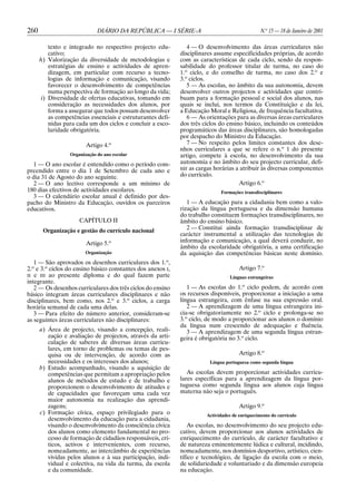 260                           DIÁRIO DA REPÚBLICA — I SÉRIE-A                                   N.o 15 — 18 de Janeiro de 2001

          texto e integrado no respectivo projecto edu-         4 — O desenvolvimento das áreas curriculares não
          cativo;                                            disciplinares assume especificidades próprias, de acordo
      h) Valorização da diversidade de metodologias e        com as características de cada ciclo, sendo da respon-
          estratégias de ensino e actividades de apren-      sabilidade do professor titular de turma, no caso do
          dizagem, em particular com recurso a tecno-        1.o ciclo, e do conselho de turma, no caso dos 2.o e
          logias de informação e comunicação, visando        3.o ciclos.
          favorecer o desenvolvimento de competências           5 — As escolas, no âmbito da sua autonomia, devem
          numa perspectiva de formação ao longo da vida;     desenvolver outros projectos e actividades que contri-
       i) Diversidade de ofertas educativas, tomando em      buam para a formação pessoal e social dos alunos, nas
          consideração as necessidades dos alunos, por       quais se inclui, nos termos da Constituição e da lei,
          forma a assegurar que todos possam desenvolver     a Educação Moral e Religiosa, de frequência facultativa.
          as competências essenciais e estruturantes defi-      6 — As orientações para as diversas áreas curriculares
          nidas para cada um dos ciclos e concluir a esco-   dos três ciclos do ensino básico, incluindo os conteúdos
          laridade obrigatória.                              programáticos das áreas disciplinares, são homologadas
                                                             por despacho do Ministro da Educação.
                         Artigo 4.o                             7 — No respeito pelos limites constantes dos dese-
                                                             nhos curriculares a que se refere o n.o 1 do presente
                  Organização do ano escolar                 artigo, compete à escola, no desenvolvimento da sua
  1 — O ano escolar é entendido como o período com-          autonomia e no âmbito do seu projecto curricular, defi-
preendido entre o dia 1 de Setembro de cada ano e            nir as cargas horárias a atribuir às diversas componentes
o dia 31 de Agosto do ano seguinte.                          do currículo.
  2 — O ano lectivo corresponde a um mínimo de                                       Artigo 6.o
180 dias efectivos de actividades escolares.                                 Formações transdisciplinares
  3 — O calendário escolar anual é definido por des-
pacho do Ministro da Educação, ouvidos os parceiros             1 — A educação para a cidadania bem como a valo-
educativos.                                                  rização da língua portuguesa e da dimensão humana
                                                             do trabalho constituem formações transdisciplinares, no
                      CAPÍTULO II                            âmbito do ensino básico.
       Organização e gestão do currículo nacional               2 — Constitui ainda formação transdisciplinar de
                                                             carácter instrumental a utilização das tecnologias de
                         Artigo 5.o                          informação e comunicação, a qual deverá conduzir, no
                                                             âmbito da escolaridade obrigatória, a uma certificação
                         Organização                         da aquisição das competências básicas neste domínio.
   1 — São aprovados os desenhos curriculares dos 1.o,
2.o e 3.o ciclos do ensino básico constantes dos anexos I,                            Artigo 7.o
II e III ao presente diploma e do qual fazem parte                               Línguas estrangeiras
integrante.
   2 — Os desenhos curriculares dos três ciclos do ensino       1 — As escolas do 1.o ciclo podem, de acordo com
básico integram áreas curriculares disciplinares e não       os recursos disponíveis, proporcionar a iniciação a uma
disciplinares, bem como, nos 2.o e 3.o ciclos, a carga       língua estrangeira, com ênfase na sua expressão oral.
horária semanal de cada uma delas.                              2 — A aprendizagem de uma língua estrangeira ini-
   3 — Para efeito do número anterior, consideram-se         cia-se obrigatoriamente no 2.o ciclo e prolonga-se no
as seguintes áreas curriculares não disciplinares:           3.o ciclo, de modo a proporcionar aos alunos o domínio
                                                             da língua num crescendo de adequação e fluência.
      a) Área de projecto, visando a concepção, reali-          3 — A aprendizagem de uma segunda língua estran-
         zação e avaliação de projectos, através da arti-    geira é obrigatória no 3.o ciclo.
         culação de saberes de diversas áreas curricu-
         lares, em torno de problemas ou temas de pes-
         quisa ou de intervenção, de acordo com as                                    Artigo 8.o
         necessidades e os interesses dos alunos;                       Língua portuguesa como segunda língua
      b) Estudo acompanhado, visando a aquisição de
         competências que permitam a apropriação pelos          As escolas devem proporcionar actividades curricu-
         alunos de métodos de estudo e de trabalho e         lares específicas para a aprendizagem da língua por-
         proporcionem o desenvolvimento de atitudes e        tuguesa como segunda língua aos alunos cuja língua
         de capacidades que favoreçam uma cada vez           materna não seja o português.
         maior autonomia na realização das aprendi-
         zagens;                                                                      Artigo 9.o
      c) Formação cívica, espaço privilegiado para o                   Actividades de enriquecimento do currículo
         desenvolvimento da educação para a cidadania,
         visando o desenvolvimento da consciência cívica         As escolas, no desenvolvimento do seu projecto edu-
         dos alunos como elemento fundamental no pro-        cativo, devem proporcionar aos alunos actividades de
         cesso de formação de cidadãos responsáveis, crí-    enriquecimento do currículo, de carácter facultativo e
         ticos, activos e intervenientes, com recurso,       de natureza eminentemente lúdica e cultural, incidindo,
         nomeadamente, ao intercâmbio de experiências        nomeadamente, nos domínios desportivo, artístico, cien-
         vividas pelos alunos e à sua participação, indi-    tífico e tecnológico, de ligação da escola com o meio,
         vidual e colectiva, na vida da turma, da escola     de solidariedade e voluntariado e da dimensão europeia
         e da comunidade.                                    na educação.
 