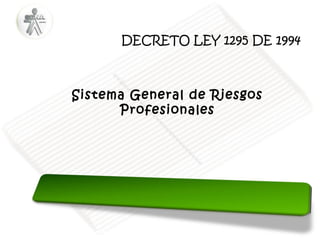 DECRETO LEY 1295 DE 1994

Sistema General de Riesgos
Profesionales

 