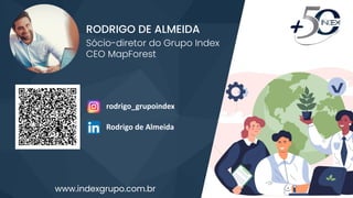 www.indexgrupo.com.br
RODRIGO DE ALMEIDA
Sócio-diretor do Grupo Index
CEO MapForest
rodrigo_grupoindex
Rodrigo de Almeida
 