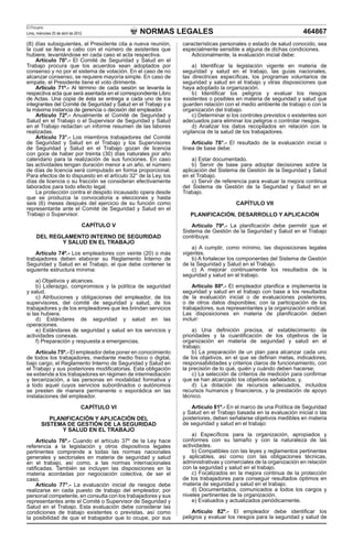 NORMAS LEGALES
El Peruano
Lima, miércoles 25 de abril de 2012 464867
(8) días subsiguientes, el Presidente cita a nueva reunión,
la cual se lleva a cabo con el número de asistentes que
hubiere, levantándose en cada caso el acta respectiva.
Artículo 70°.- El Comité de Seguridad y Salud en el
Trabajo procura que los acuerdos sean adoptados por
consenso y no por el sistema de votación. En el caso de no
alcanzar consenso, se requiere mayoría simple. En caso de
empate, el Presidente tiene el voto dirimente.
Artículo 71º.- Al término de cada sesión se levanta la
respectiva acta que será asentada en el correspondiente Libro
de Actas. Una copia de ésta se entrega a cada uno de los
integrantes del Comité de Seguridad y Salud en el Trabajo y a
la máxima instancia de gerencia o decisión del empleador.
Artículo 72º.- Anualmente el Comité de Seguridad y
Salud en el Trabajo o el Supervisor de Seguridad y Salud
en el Trabajo redactan un informe resumen de las labores
realizadas.
Artículo 73°.- Los miembros trabajadores del Comité
de Seguridad y Salud en el Trabajo y los Supervisores
de Seguridad y Salud en el Trabajo gozan de licencia
con goce de haber por treinta (30) días naturales por año
calendario para la realización de sus funciones. En caso
las actividades tengan duración menor a un año, el número
de días de licencia será computado en forma proporcional.
Para efectos de lo dispuesto en el artículo 32° de la Ley, los
días de licencia o su fracción se consideran efectivamente
laborados para todo efecto legal.
La protección contra el despido incausado opera desde
que se produzca la convocatoria a elecciones y hasta
seis (6) meses después del ejercicio de su función como
representante ante el Comité de Seguridad y Salud en el
Trabajo o Supervisor.
CAPÍTULO V
DEL REGLAMENTO INTERNO DE SEGURIDAD
Y SALUD EN EL TRABAJO
Artículo 74º.- Los empleadores con veinte (20) o más
trabajadores deben elaborar su Reglamento Interno de
Seguridad y Salud en el Trabajo, el que debe contener la
siguiente estructura mínima:
a) Objetivos y alcances.
b) Liderazgo, compromisos y la política de seguridad
y salud.
c) Atribuciones y obligaciones del empleador, de los
supervisores, del comité de seguridad y salud, de los
trabajadores y de los empleadores que les brindan servicios
si las hubiera.
d) Estándares de seguridad y salud en las
operaciones.
e) Estándares de seguridad y salud en los servicios y
actividades conexas.
f) Preparación y respuesta a emergencias.
Artículo 75º.- El empleador debe poner en conocimiento
de todos los trabajadores, mediante medio físico o digital,
bajo cargo, el Reglamento Interno de Seguridad y Salud en
el Trabajo y sus posteriores modificatorias. Esta obligación
se extiende a los trabajadores en régimen de intermediación
y tercerización, a las personas en modalidad formativa y
a todo aquel cuyos servicios subordinados o autónomos
se presten de manera permanente o esporádica en las
instalaciones del empleador.
CAPÍTULO VI
PLANIFICACIÓN Y APLICACIÓN DEL
SISTEMA DE GESTIÓN DE LA SEGURIDAD
Y SALUD EN EL TRABAJO
Artículo 76º.- Cuando el artículo 37º de la Ley hace
referencia a la legislación y otros dispositivos legales
pertinentes comprende a todas las normas nacionales
generales y sectoriales en materia de seguridad y salud
en el trabajo, así como, a las normas internacionales
ratificadas. También se incluyen las disposiciones en la
materia acordadas por negociación colectiva, de ser el
caso.
Artículo 77°.- La evaluación inicial de riesgos debe
realizarse en cada puesto de trabajo del empleador, por
personal competente, en consulta con los trabajadores y sus
representantes ante el Comité o Supervisor de Seguridad y
Salud en el Trabajo. Esta evaluación debe considerar las
condiciones de trabajo existentes o previstas, así como
la posibilidad de que el trabajador que lo ocupe, por sus
características personales o estado de salud conocido, sea
especialmente sensible a alguna de dichas condiciones.
Adicionalmente, la evaluación inicial debe:
a) Identificar la legislación vigente en materia de
seguridad y salud en el trabajo, las guías nacionales,
las directrices específicas, los programas voluntarios de
seguridad y salud en el trabajo y otras disposiciones que
haya adoptado la organización.
b) Identificar los peligros y evaluar los riesgos
existentes o posibles en materia de seguridad y salud que
guarden relación con el medio ambiente de trabajo o con la
organización del trabajo.
c) Determinar si los controles previstos o existentes son
adecuados para eliminar los peligros o controlar riesgos.
d) Analizar los datos recopilados en relación con la
vigilancia de la salud de los trabajadores.
Artículo 78°.- El resultado de la evaluación inicial o
línea de base debe:
a) Estar documentado.
b) Servir de base para adoptar decisiones sobre la
aplicación del Sistema de Gestión de la Seguridad y Salud
en el Trabajo.
c) Servir de referencia para evaluar la mejora continua
del Sistema de Gestión de la Seguridad y Salud en el
Trabajo.
CAPÍTULO VII
PLANIFICACIÓN, DESARROLLO Y APLICACIÓN
Artículo 79º.- La planificación debe permitir que el
Sistema de Gestión de la Seguridad y Salud en el Trabajo
contribuya:
a) A cumplir, como mínimo, las disposiciones legales
vigentes.
b) A fortalecer los componentes del Sistema de Gestión
de la Seguridad y Salud en el Trabajo.
c) A mejorar continuamente los resultados de la
seguridad y salud en el trabajo.
Artículo 80º.- El empleador planifica e implementa la
seguridad y salud en el trabajo con base a los resultados
de la evaluación inicial o de evaluaciones posteriores,
o de otros datos disponibles; con la participación de los
trabajadores, sus representantes y la organización sindical.
Las disposiciones en materia de planificación deben
incluir:
a) Una definición precisa, el establecimiento de
prioridades y la cuantificación de los objetivos de la
organización en materia de seguridad y salud en el
trabajo;
b) La preparación de un plan para alcanzar cada uno
de los objetivos, en el que se definan metas, indicadores,
responsabilidades y criterios claros de funcionamiento, con
la precisión de lo qué, quién y cuándo deben hacerse;
c) La selección de criterios de medición para confirmar
que se han alcanzado los objetivos señalados; y,
d) La dotación de recursos adecuados, incluidos
recursos humanos y financieros, y la prestación de apoyo
técnico.
Artículo 81º.- En el marco de una Política de Seguridad
y Salud en el Trabajo basada en la evaluación inicial o las
posteriores, deben señalarse objetivos medibles en materia
de seguridad y salud en el trabajo:
a) Específicos para la organización, apropiados y
conformes con su tamaño y con la naturaleza de las
actividades.
b) Compatibles con las leyes y reglamentos pertinentes
y aplicables, así como con las obligaciones técnicas,
administrativas y comerciales de la organización en relación
con la seguridad y salud en el trabajo.
c) Focalizados en la mejora continua de la protección
de los trabajadores para conseguir resultados óptimos en
materia de seguridad y salud en el trabajo.
d) Documentados, comunicados a todos los cargos y
niveles pertinentes de la organización.
e) Evaluados y actualizados periódicamente.
Artículo 82º.- El empleador debe identificar los
peligros y evaluar los riesgos para la seguridad y salud de
 