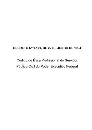 DECRETO Nº 1.171, DE 22 DE JUNHO DE 1994
Código de Ética Profissional do Servidor
Público Civil do Poder Executivo Federal
 