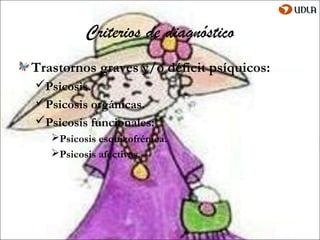 Criterios de diagnóstico
Trastornos graves y/o déficit psíquicos:
Psicosis.
Psicosis orgánicas.
Psicosis funcionales:
   Psicosis esquizofrénica.
   Psicosis afectivas.
 