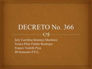 DECRETO No. 366 July Carolina Jimenez Martinez Yesica Pilar Patiño Restrepo Francy Yulirth Piza III Semestre P.F.C. 