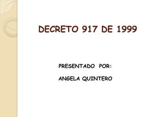 DECRETO 917 DE 1999 PRESENTADO  POR: ANGELA QUINTERO 