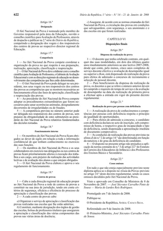 622                                                                 Diário da República, 1.ª série — N.º 14 — 21 de Janeiro de 2008

                          Artigo 16.º                                    c) Assegurar, de acordo com as normas emanadas do Júri
                          Designação
                                                                       Nacional da Prova, a circulação das provas em condições
                                                                       que salvaguardem, com segurança, o seu anonimato e o
   O Júri Nacional da Prova é nomeado pelo membro do                   das escolas em que foram realizadas.
Governo responsável pela área da Educação, ouvido o
conselho científico para Avaliação de Professores, através
de despacho a publicar na 2.ª série do Diário da República,                                  CAPÍTULO VI
competindo a designação dos vogais e dos responsáveis                                      Disposições finais
dos centros de provas ao respectivo director regional de
Educação.                                                                                       Artigo 20.º
                       Artigo 17.º                                                    Dispensa da realização da prova
                          Competência
                                                                          1 — O docente que tenha celebrado contrato, em qual-
   1 — Ao Júri Nacional da Prova compete coordenar a                   quer das suas modalidades, em dois dos últimos quatro
organização da prova no que respeita à sua preparação,                 anos imediatamente anteriores ao ano lectivo 2007-2008,
realização, apreciação, classificação e reapreciação.                  desde que conte, pelo menos, cinco anos completos de
   2 — O Júri Nacional da Prova deve colaborar com o conselho          serviço docente efectivo e avaliação de desempenho igual
científico para Avaliação de Professores, o Gabinete de Avaliação      ou superior a Bom, está dispensado da realização da prova
Educacional e com as direcções regionais de educação no desen-         para efeitos de admissão a concursos de recrutamento e
volvimento das competências que lhes estão determinadas.               selecção de pessoal docente.
   3 — O Júri Nacional da Prova pode delegar no seu pre-                  2 — Para beneficiarem da dispensa da realização da
sidente, nos seus vogais ou nos responsáveis dos centros               prova, os docentes a que se refere o número anterior devem
das provas as competências que se mostrem necessárias ao               ter cumprido o requisito do tempo de serviço e da avaliação
funcionamento eficaz das fases de apreciação, classificação            de desempenho na data da realização da primeira prova
e reapreciação das provas.                                             a efectuar após a entrada em vigor do presente decreto
   4 — Ao presidente do Júri Nacional da Prova compete                 regulamentar.
adoptar os procedimentos extraordinários que forem ne-                                         Artigo 21.º
cessários para sanar ocorrências anómalas, designadamente
                                                                               Realização da prova por pessoas com deficiência
decorrentes de irregularidades ou de fraudes.
   5 — A competência prevista no número anterior pode                     1 — A realização da prova de conhecimentos e compe-
ser delegada nos responsáveis dos centros de provas, sem               tências por pessoas com deficiência respeita o princípio
prejuízo da obrigatoriedade de estes submeterem ao presi-              da igualdade de oportunidades.
dente do Júri Nacional da Prova relatórios fundamentados                  2 — Para efeitos de admissão a concurso, o candidato
das decisões tomadas.                                                  com deficiência declara no acto de inscrição, sob compro-
                           Artigo 18.º                                 misso de honra, o respectivo grau de incapacidade e tipo
                                                                       de deficiência, sendo dispensada a apresentação imediata
                    Funcionamento interno                              de documento comprovativo.
   1 — Os membros do Júri Nacional da Prova ficam obri-                   3 — As condições de realização das provas previstas na
gados ao dever de sigilo em relação a toda a informação                alínea d) do n.º 2 do artigo 14.º são determinadas em função
confidencial de que tenham conhecimento no exercício                   da natureza e do grau da deficiência do candidato.
das suas funções.                                                         4 — O disposto no presente artigo não prejudica a apli-
   2 — Os membros do Júri Nacional da Prova e os seus                  cação da norma constante do n.º 3 do artigo 22.º do Estatuto
colaboradores em exercício nas delegações ou nos centros de            da Carreira dos Educadores de Infância e dos Professores
provas ficam prioritariamente afectos à execução dos traba-            dos Ensinos Básico e Secundário.
lhos a seu cargo, sem prejuízo da realização das actividades
lectivas e de avaliação dos alunos a que estejam obrigados.                                     Artigo 22.º
   3 — O Júri Nacional da Prova elabora e aprova o seu                                         Casos omissos
regulamento de funcionamento.
                                                                          Em tudo o que não esteja especialmente previsto neste
                                                                       diploma aplica-se o disposto no «Guia da Prova» previsto
                          Artigo 19.º
                                                                       no artigo 14.º deste decreto regulamentar, sendo os casos
                       Centros de provas                               omissos decididos pelo Júri Nacional da Prova.
   1 — Cabe a cada direcção regional de educação propor                  Visto e aprovado em Conselho de Ministros de 8 de
ao Júri Nacional da Prova a rede de centros de provas a                Novembro de 2007. — José Sócrates Carvalho Pinto de
constituir na sua área de jurisdição, tendo em conta cri-              Sousa — Maria de Lurdes Reis Rodrigues.
térios de segurança, eficácia e eficiência do processo de
apreciação e classificação das provas.                                    Promulgado em 7 de Janeiro de 2008.
   2 — A cada centro de provas cabe:
                                                                          Publique-se.
   a) Organizar o serviço de apreciação e classificação das
                                                                          O Presidente da República, ANÍBAL CAVACO SILVA.
provas realizadas nas escolas que lhe estão adstritas;
   b) Constituir, mediante designação dos órgãos de gestão
                                                                          Referendado em 9 de Janeiro de 2008.
das escolas, bolsas de professores titulares que assegurem
a apreciação e classificação das várias componentes das                   O Primeiro-Ministro, José Sócrates Carvalho Pinto
provas nas várias áreas de docência;                                   de Sousa.
 