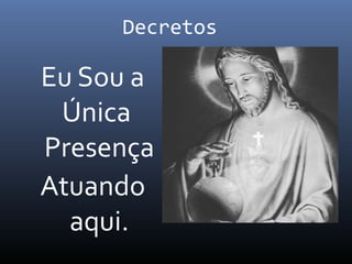 Decretos
Eu Sou a
Única
Presença
Atuando
aqui.
 