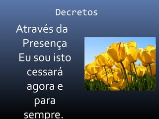 Decretos
Através da
Presença
Eu sou isto
cessará
agora e
para
sempre.
 