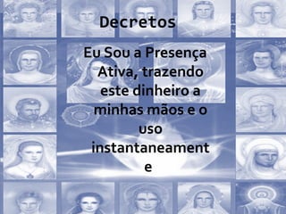 Decretos
Eu Sou a Presença
Ativa, trazendo
este dinheiro a
minhas mãos e o
uso
instantaneament
e.
 