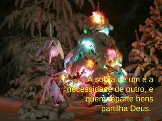 A sobra de um é a necessidade de outro, e quem reparte bens partilha Deus.   