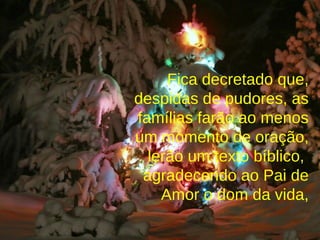 Fica decretado que, despidas de pudores, as famílias farão ao menos um momento de oração, lerão um texto bíblico,  agradecendo ao Pai de Amor o dom da vida, 