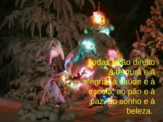Todas terão direito à ternura e à alegria, à saúde e à escola, ao pão e à paz, ao sonho e à beleza.  