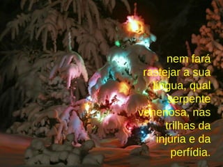 nem fará rastejar a sua língua, qual serpente venenosa, nas trilhas da injúria e da perfídia. 