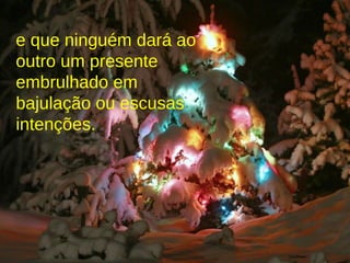 e que ninguém dará ao outro um presente embrulhado em bajulação ou escusas intenções. 