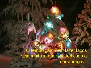 O tempo gasto em fazer laços seja muito inferior ao dedicado a dar abraços .   