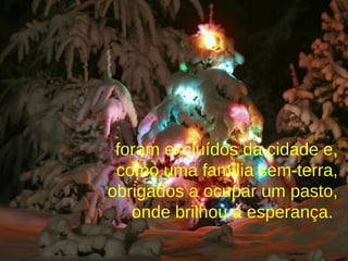 foram excluídos da cidade e, como uma família sem-terra, obrigados a ocupar um pasto, onde brilhou a esperança.   