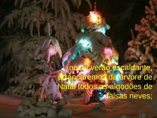 neste verão escaldante, arrancaremos da árvore de Natal todos os algodões de falsas neves; 