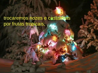 trocaremos nozes e castanhas por frutas tropicais; 