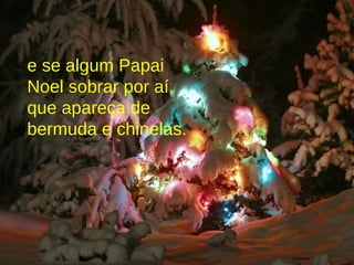 e se algum Papai Noel sobrar por aí, que apareça de bermuda e chinelas. 