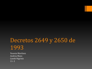 Decretos 2649 y 2650 de
1993
Yesenia Martínez
Andrea Mazo
Lizeth Nigrinis
11- 2
 