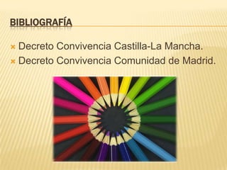 BIBLIOGRAFÍA

 Decreto Convivencia Castilla-La Mancha.
 Decreto Convivencia Comunidad de Madrid.
 